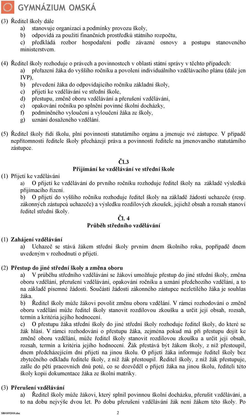 (4) Ředitel školy rozhoduje o právech a povinnostech v oblasti státní správy v těchto případech: a) přeřazení žáka do vyššího ročníku a povolení individuálního vzdělávacího plánu (dále jen IVP), b)