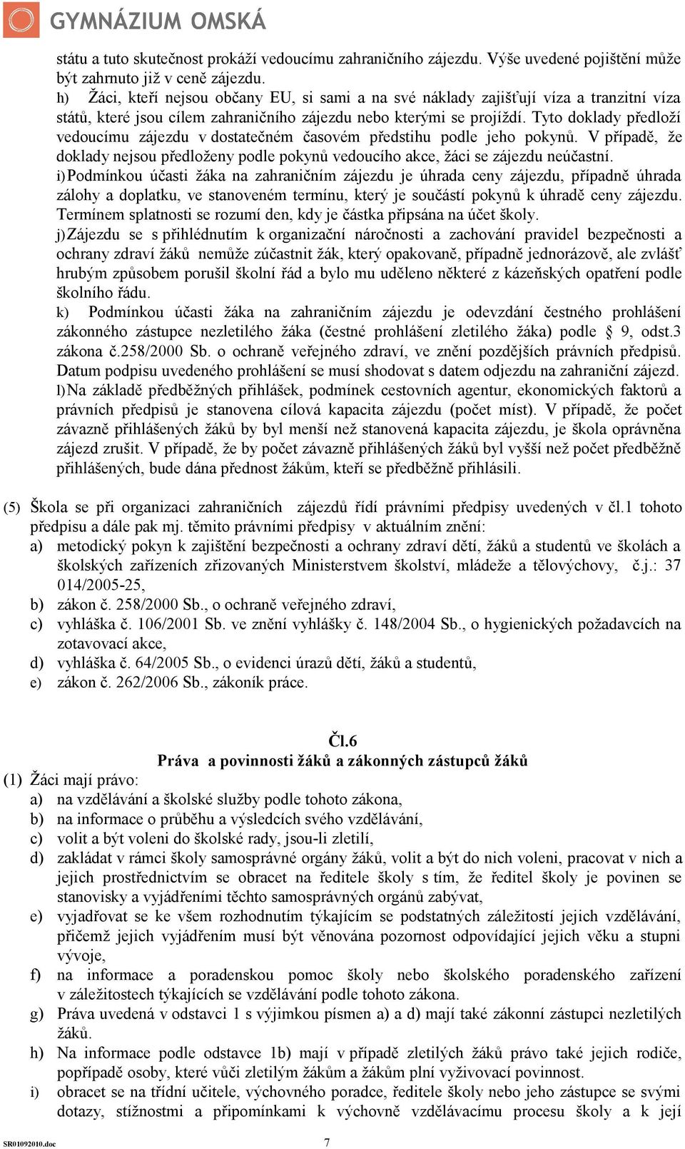 Tyto doklady předloží vedoucímu zájezdu v dostatečném časovém předstihu podle jeho pokynů. V případě, že doklady nejsou předloženy podle pokynů vedoucího akce, žáci se zájezdu neúčastní.