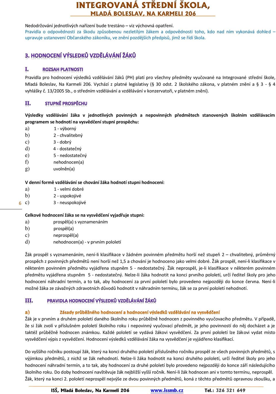 Pravidla pro hodnocení výsledků vzdělávání žáků (PH) platí pro všechny předměty vyučované na Integrované střední škole, Mladá Boleslav, Na Karmeli 206. Vychází z platné legislativy ( 30 odst.