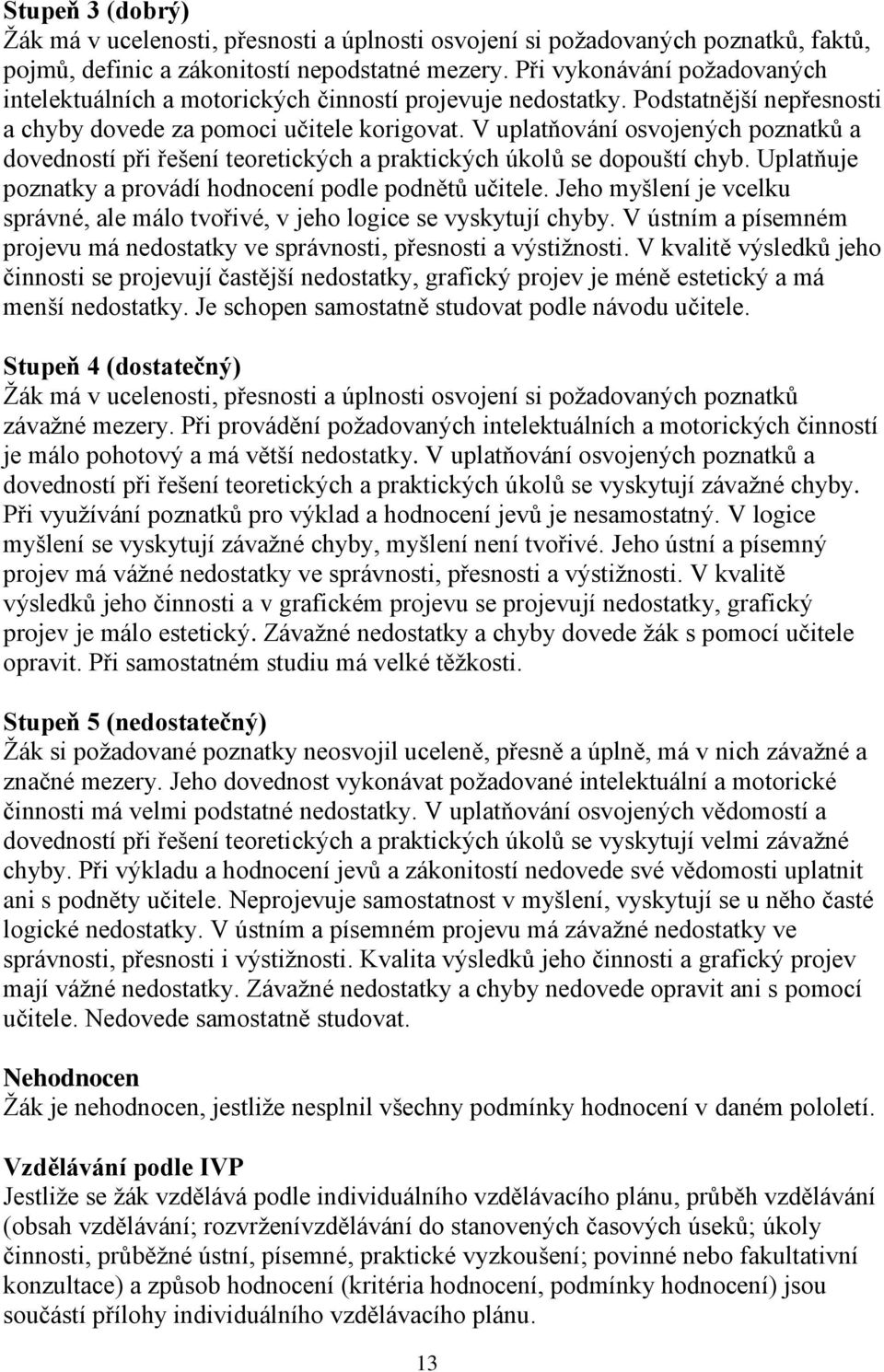 V uplatňování osvojených poznatků a dovedností při řešení teoretických a praktických úkolů se dopouští chyb. Uplatňuje poznatky a provádí hodnocení podle podnětů učitele.