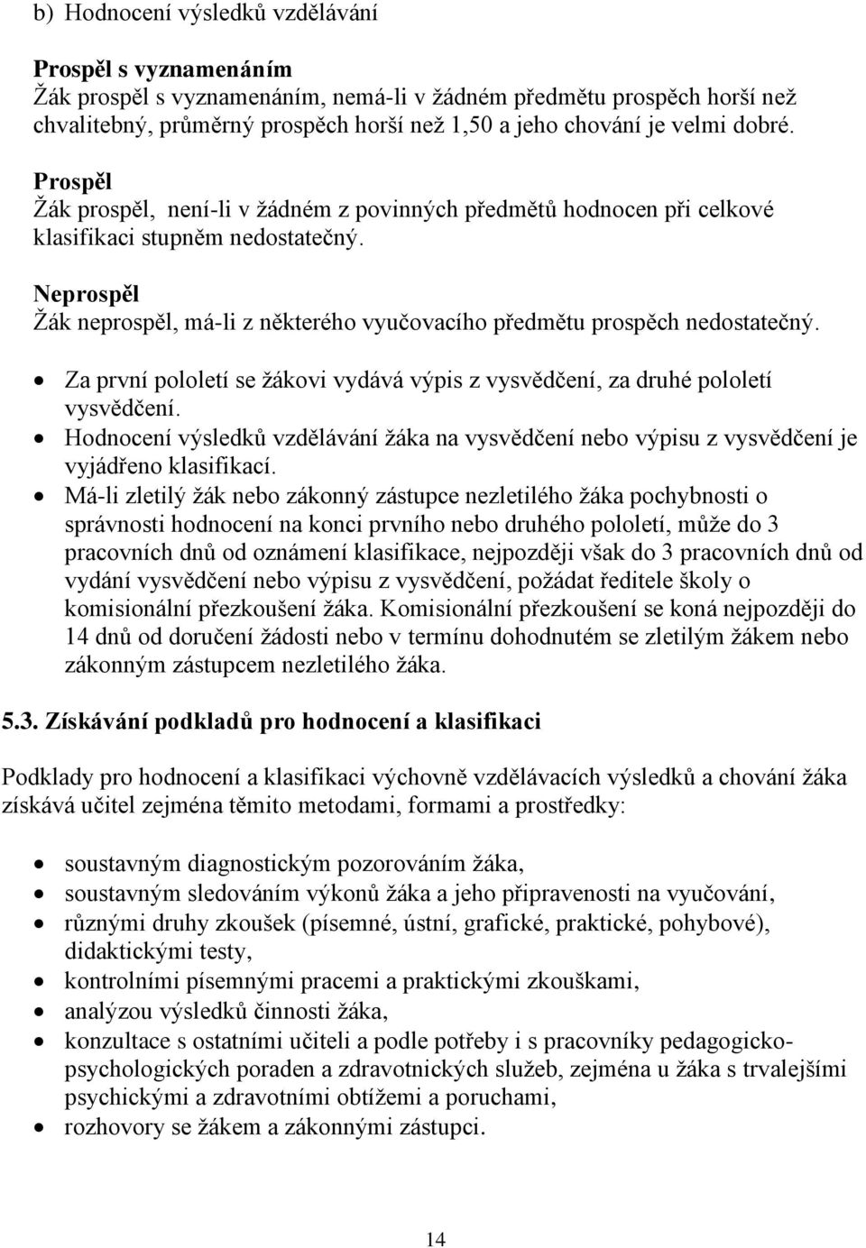 Neprospěl Žák neprospěl, má-li z některého vyučovacího předmětu prospěch nedostatečný. Za první pololetí se žákovi vydává výpis z vysvědčení, za druhé pololetí vysvědčení.