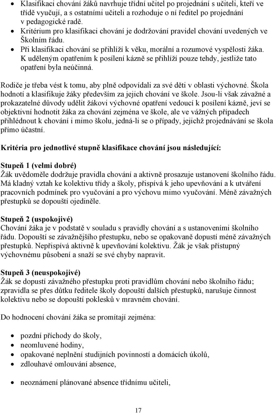 K uděleným opatřením k posílení kázně se přihlíží pouze tehdy, jestliže tato opatření byla neúčinná. Rodiče je třeba vést k tomu, aby plně odpovídali za své děti v oblasti výchovné.