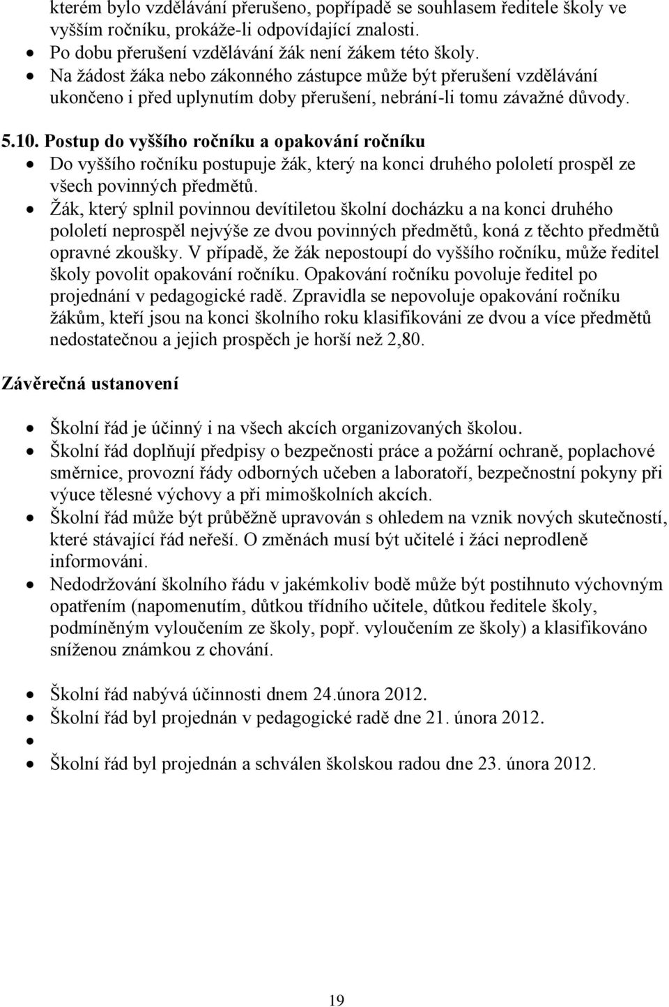 Postup do vyššího ročníku a opakování ročníku Do vyššího ročníku postupuje žák, který na konci druhého pololetí prospěl ze všech povinných předmětů.