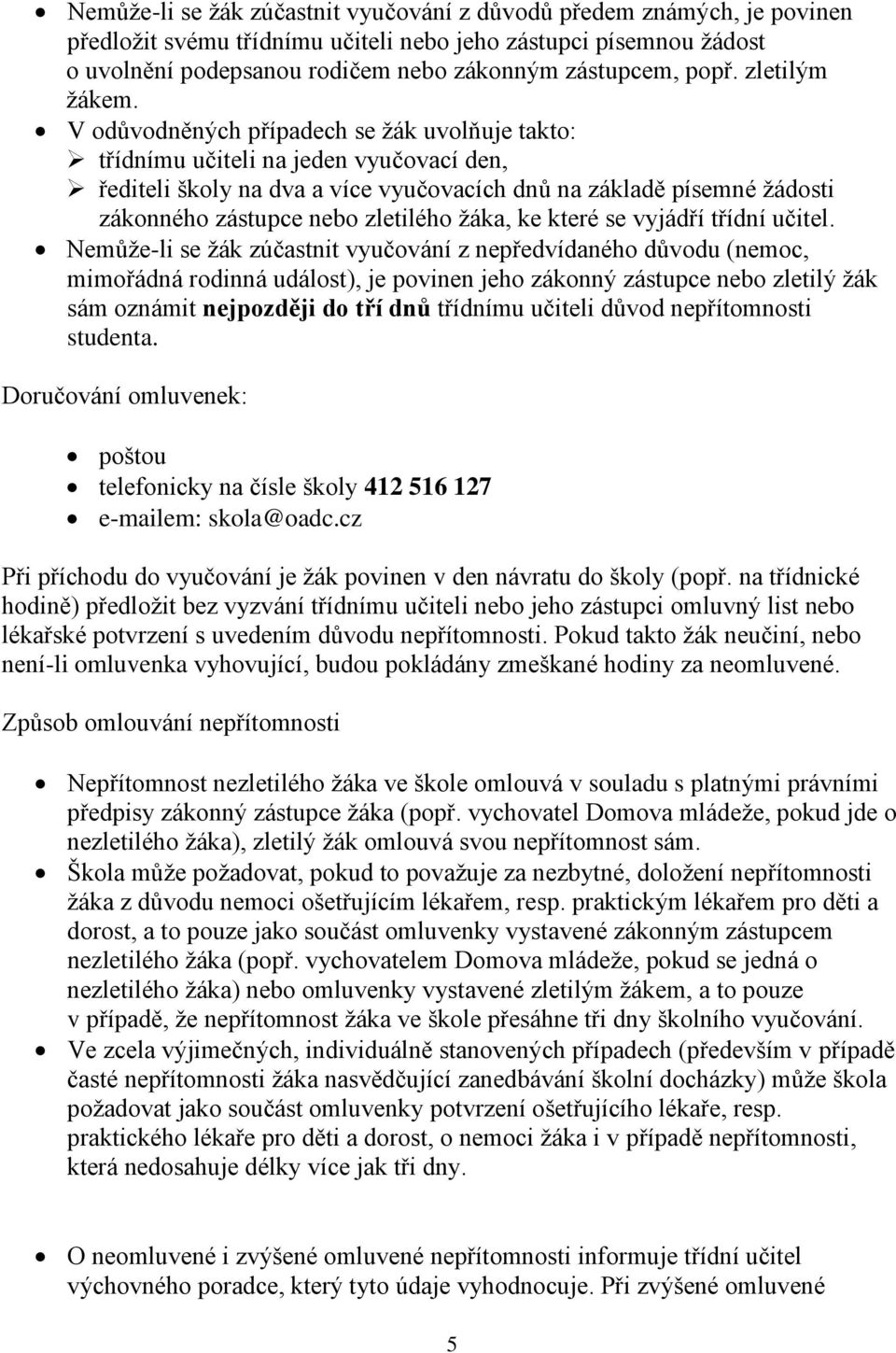 V odůvodněných případech se žák uvolňuje takto: třídnímu učiteli na jeden vyučovací den, řediteli školy na dva a více vyučovacích dnů na základě písemné žádosti zákonného zástupce nebo zletilého