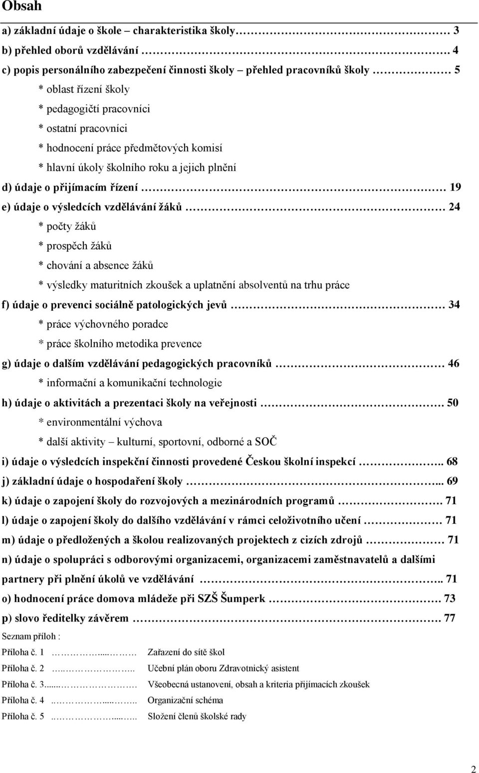 školního roku a jejich plnění d) údaje o přijímacím řízení 19 e) údaje o výsledcích vzdělávání žáků 24 * počty žáků * prospěch žáků * chování a absence žáků * výsledky maturitních zkoušek a uplatnění