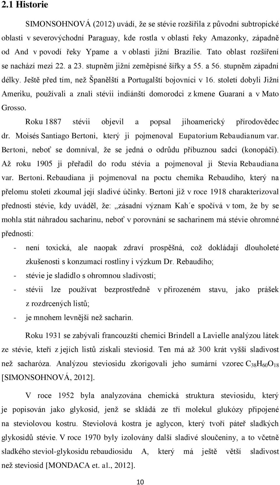 století dobyli Jižní Ameriku, používali a znali stévii indiánští domorodci z kmene Guaraní a v Mato Grosso. Roku 1887 stévii objevil a popsal jihoamerický přírodovědec dr.