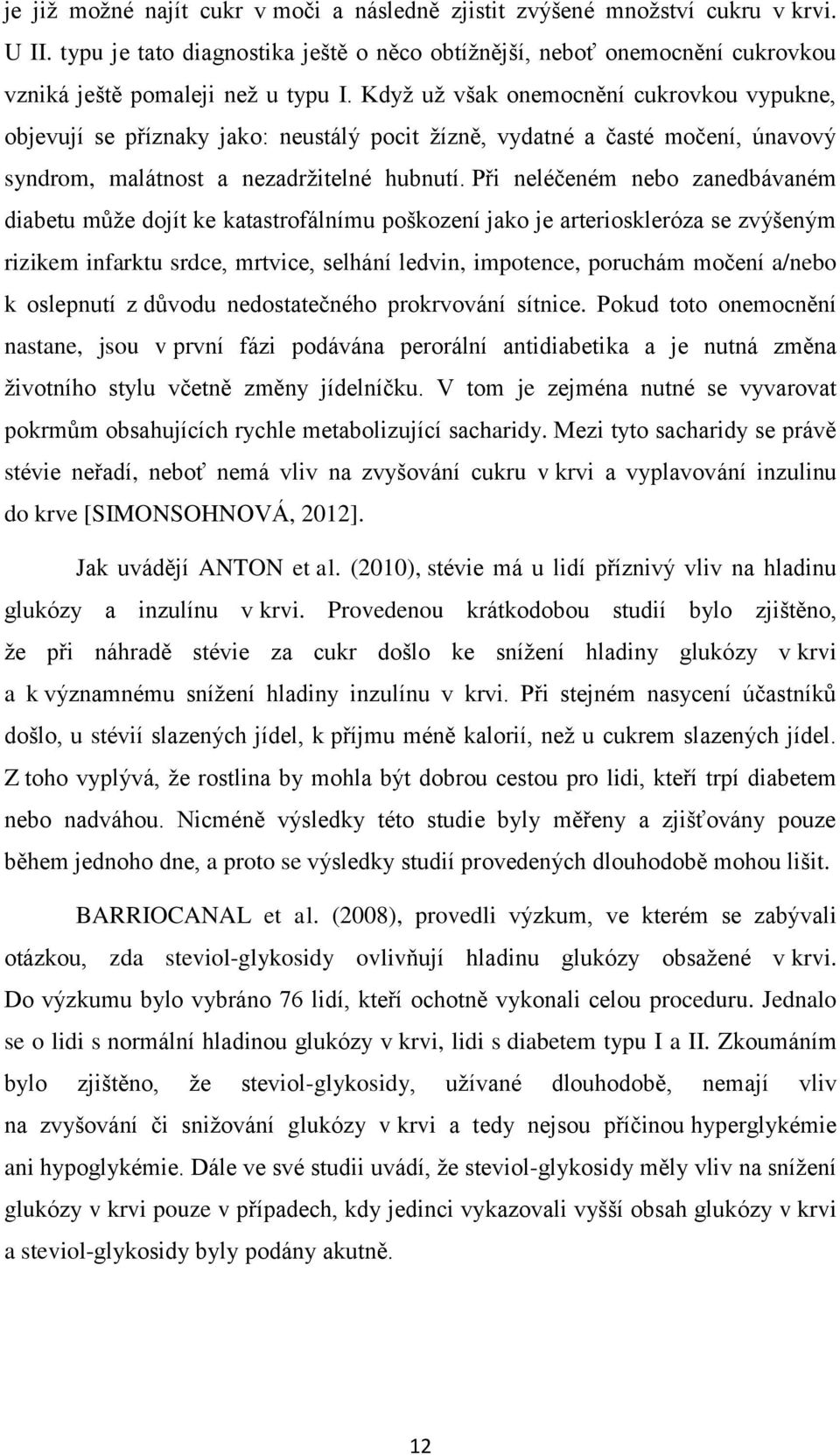 Při neléčeném nebo zanedbávaném diabetu může dojít ke katastrofálnímu poškození jako je arterioskleróza se zvýšeným rizikem infarktu srdce, mrtvice, selhání ledvin, impotence, poruchám močení a/nebo