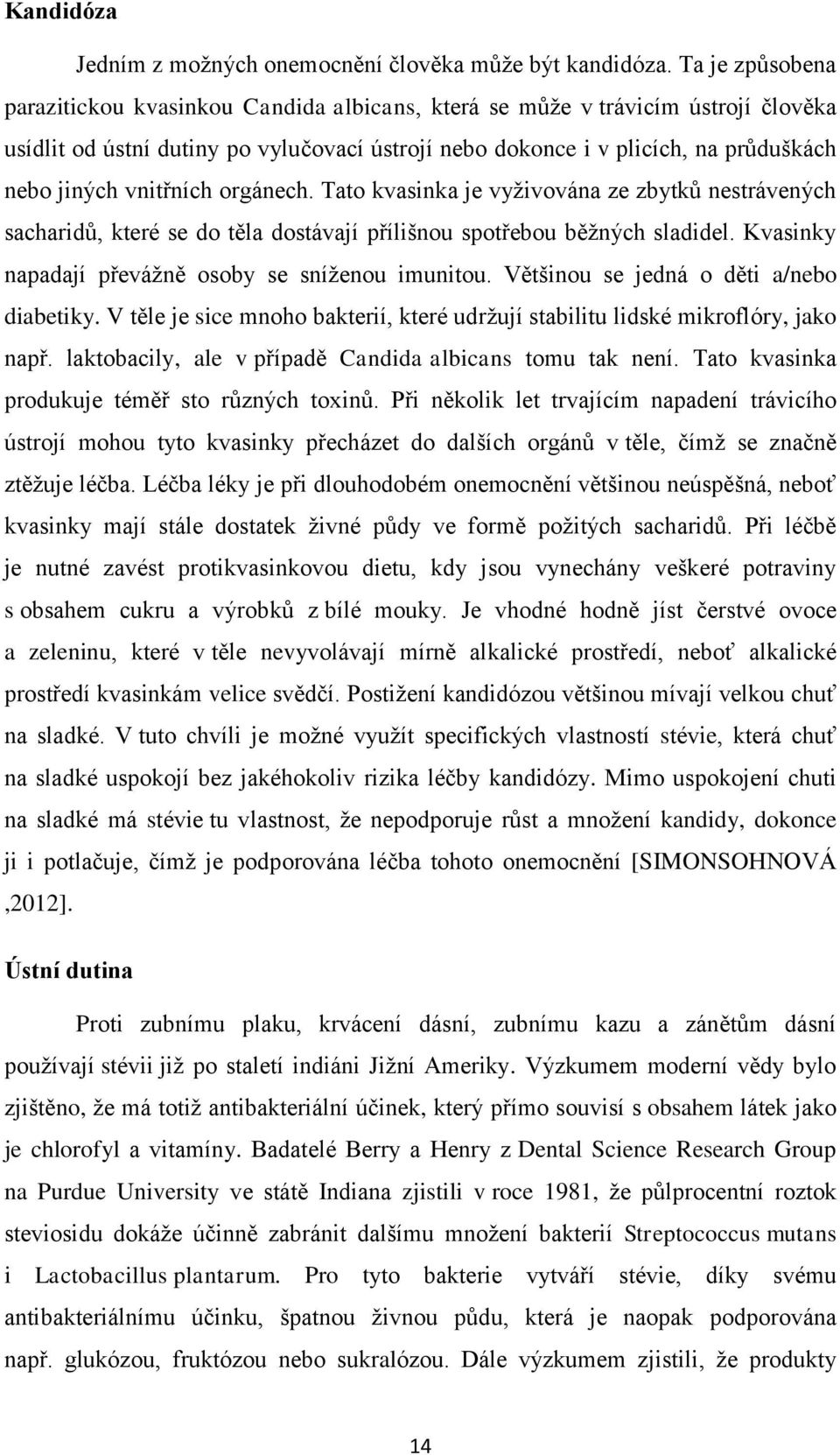 vnitřních orgánech. Tato kvasinka je vyživována ze zbytků nestrávených sacharidů, které se do těla dostávají přílišnou spotřebou běžných sladidel.