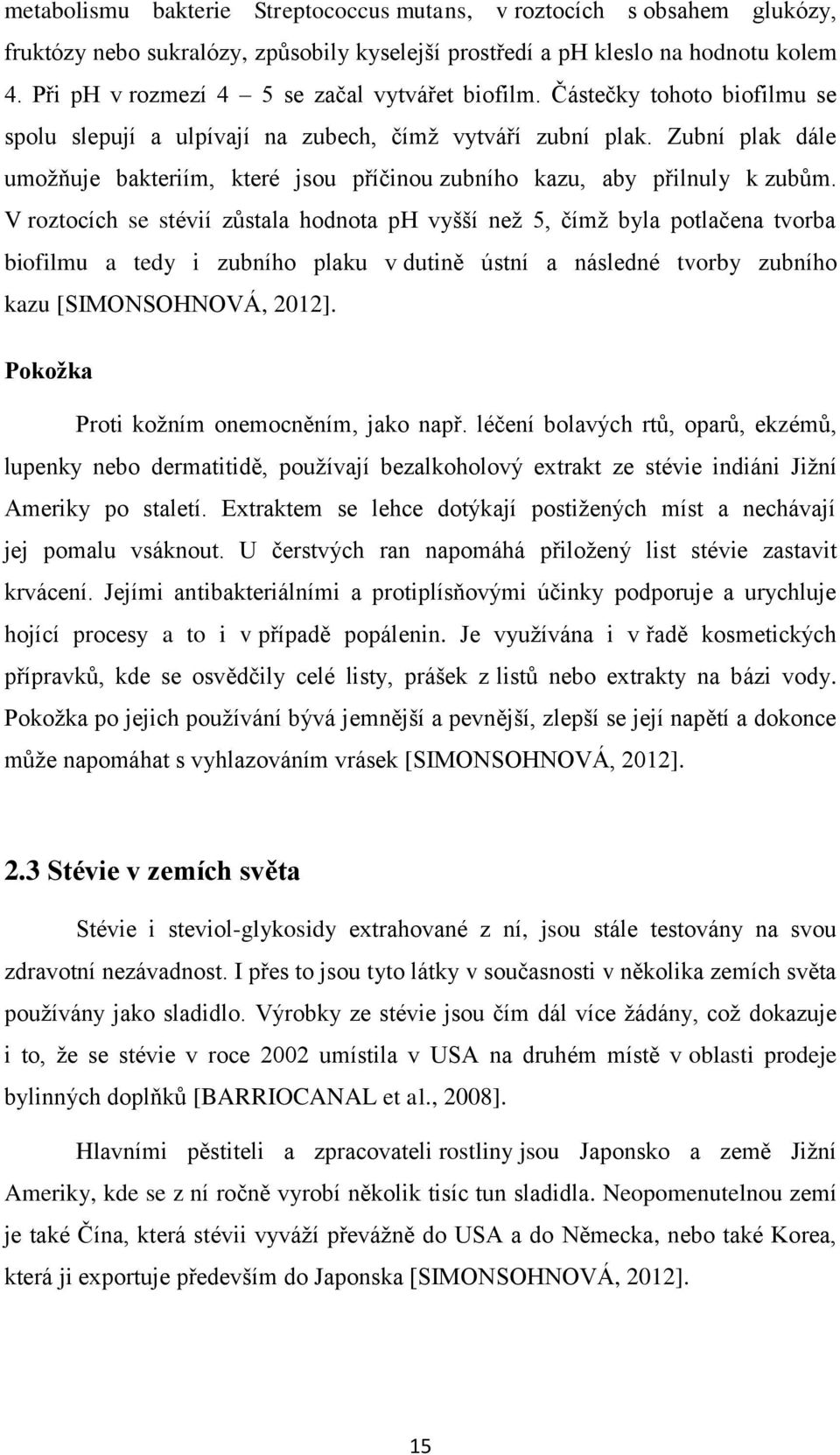 Zubní plak dále umožňuje bakteriím, které jsou příčinou zubního kazu, aby přilnuly k zubům.