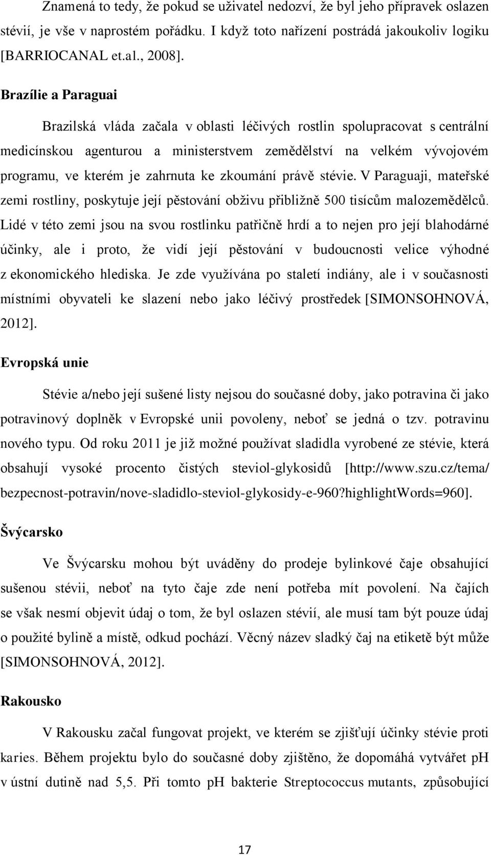 ke zkoumání právě stévie. V Paraguaji, mateřské zemi rostliny, poskytuje její pěstování obživu přibližně 500 tisícům malozemědělců.