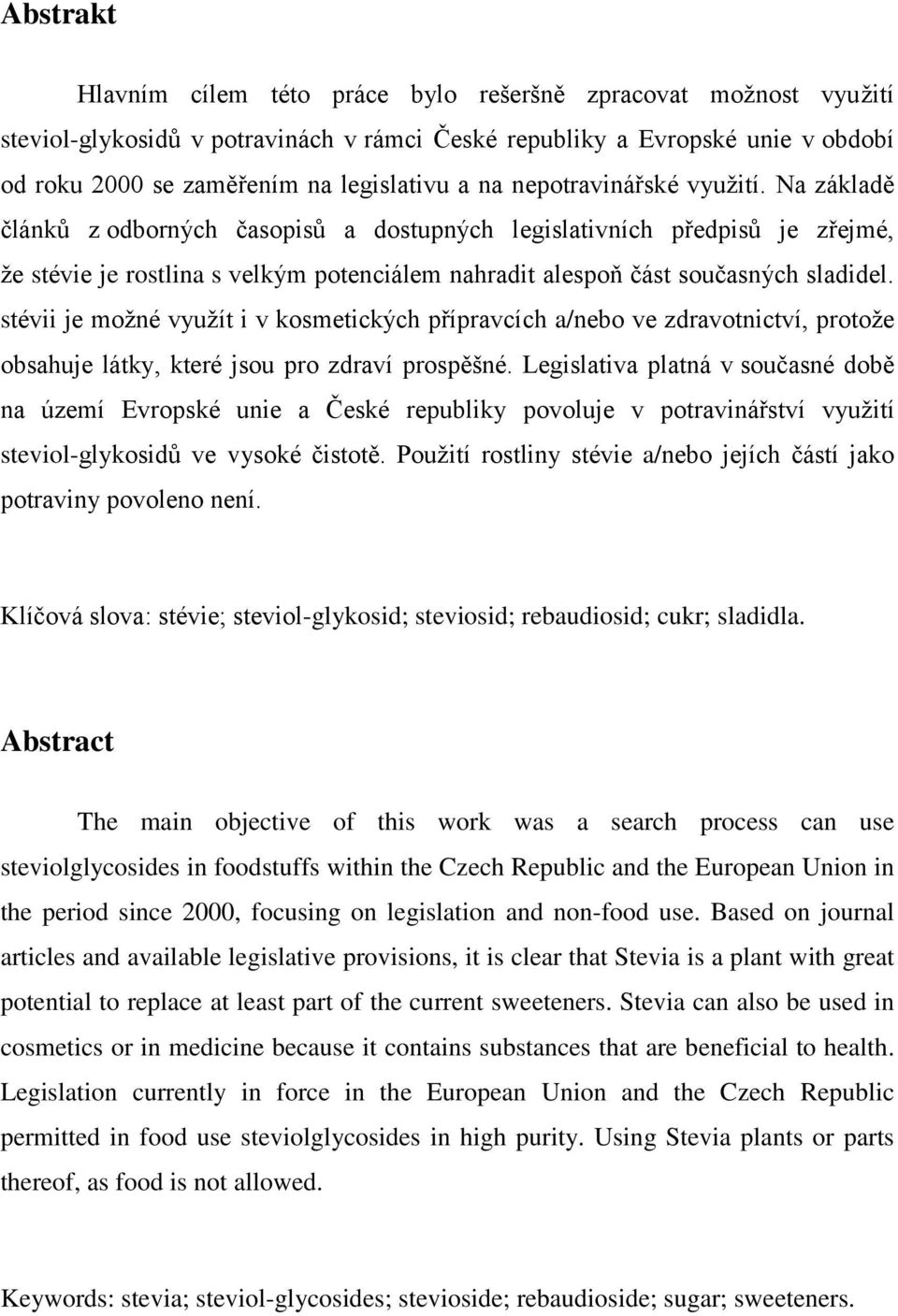 stévii je možné využít i v kosmetických přípravcích a/nebo ve zdravotnictví, protože obsahuje látky, které jsou pro zdraví prospěšné.