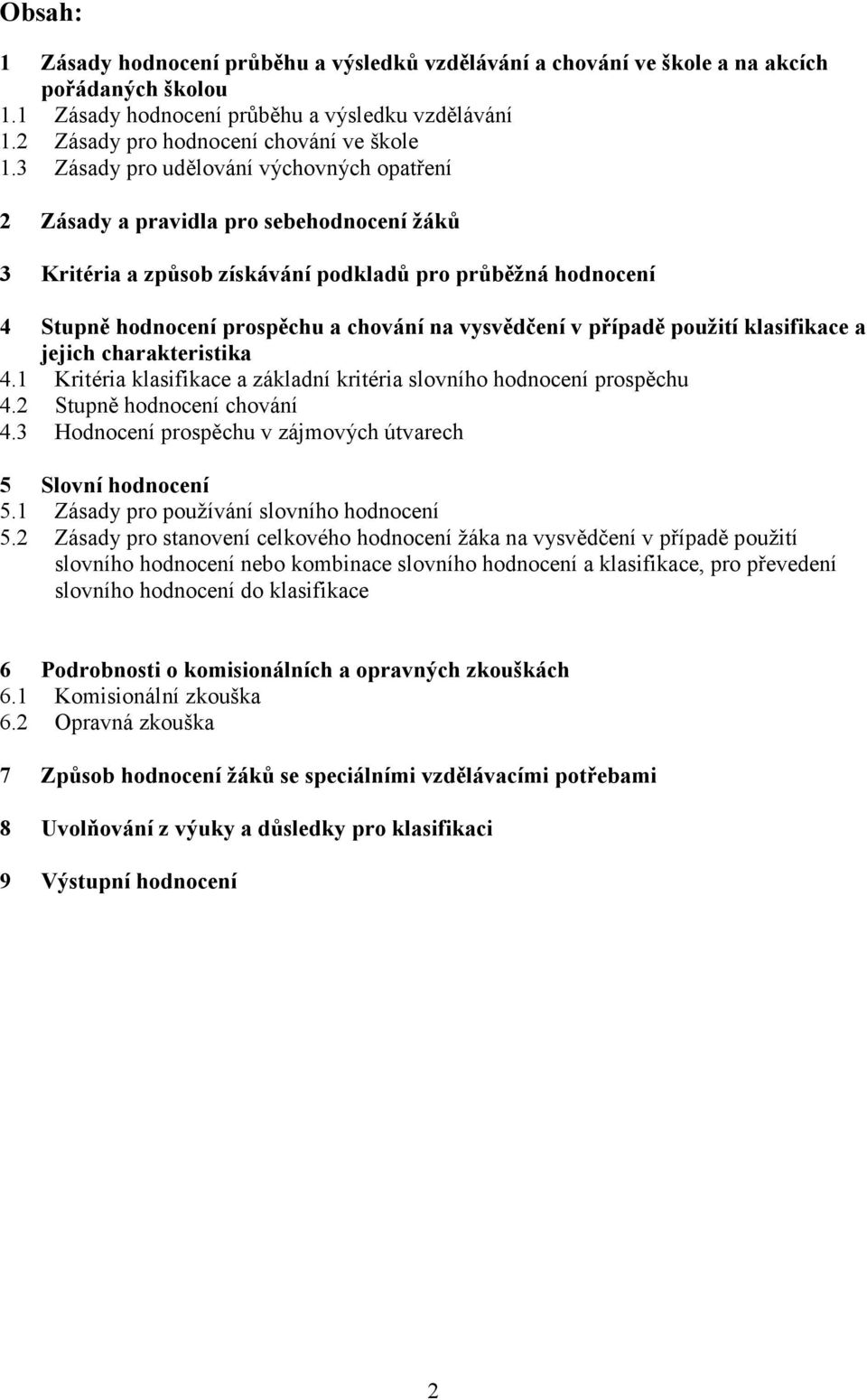 vysvědčení v případě použití klasifikace a jejich charakteristika 4.1 Kritéria klasifikace a základní kritéria slovního hodnocení prospěchu 4.2 Stupně hodnocení chování 4.