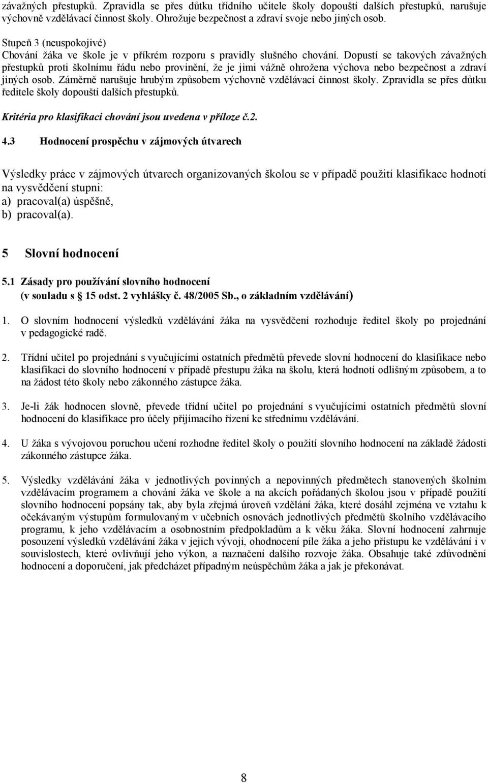 Dopustí se takových závažných přestupků proti školnímu řádu nebo provinění, že je jimi vážně ohrožena výchova nebo bezpečnost a zdraví jiných osob.