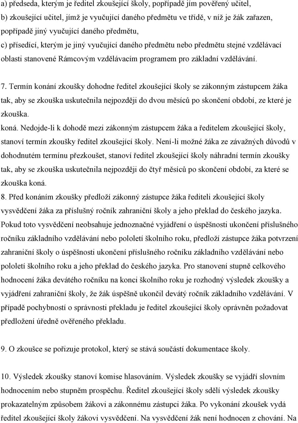 Termín konání zkoušky dohodne ředitel zkoušející školy se zákonným zástupcem žáka tak, aby se zkouška uskutečnila nejpozději do dvou měsíců po skončení období, ze které je zkouška. koná. Nedojde-li k dohodě mezi zákonným zástupcem žáka a ředitelem zkoušející školy, stanoví termín zkoušky ředitel zkoušející školy.