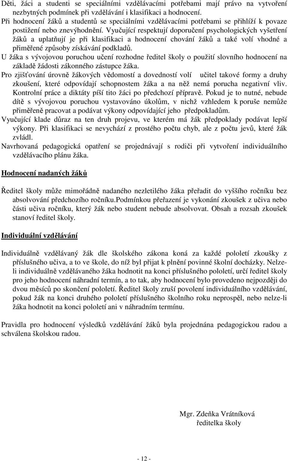 Vyučující respektují doporučení psychologických vyšetření žáků a uplatňují je při klasifikaci a hodnocení chování žáků a také volí vhodné a přiměřené způsoby získávání podkladů.