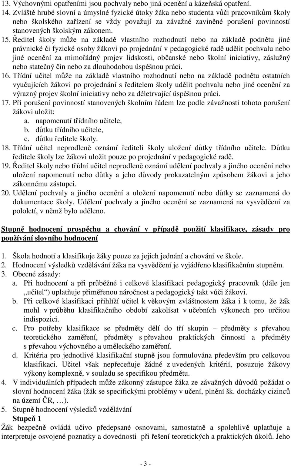 15. Ředitel školy může na základě vlastního rozhodnutí nebo na základě podnětu jiné právnické či fyzické osoby žákovi po projednání v pedagogické radě udělit pochvalu nebo jiné ocenění za mimořádný