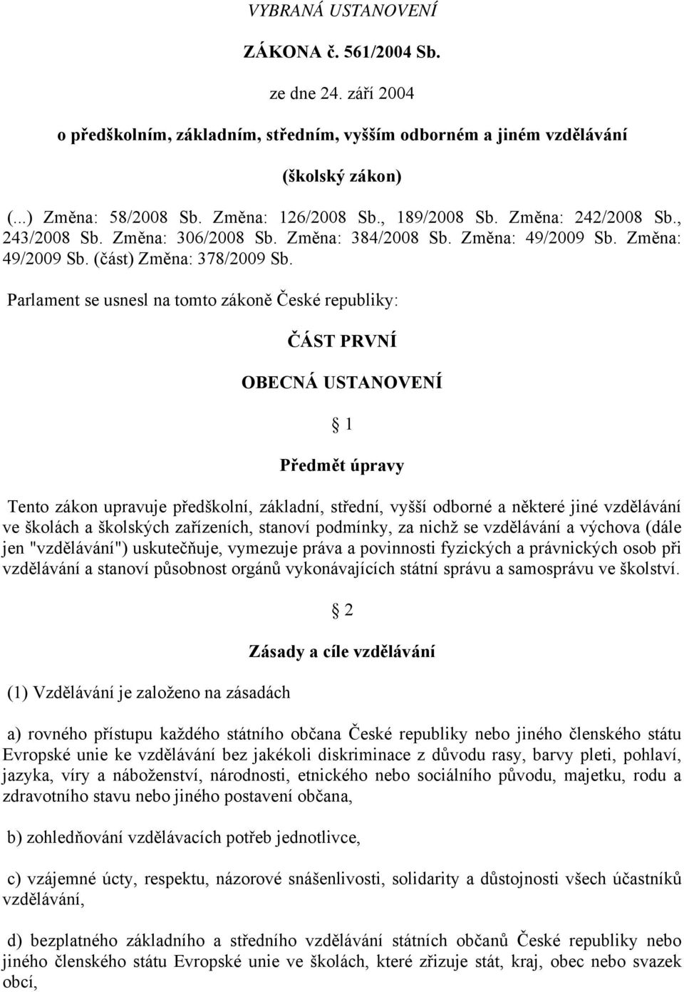 Parlament se usnesl na tomto zákoně České republiky: ČÁST PRVNÍ OBECNÁ USTANOVENÍ 1 Předmět úpravy Tento zákon upravuje předškolní, základní, střední, vyšší odborné a některé jiné vzdělávání ve