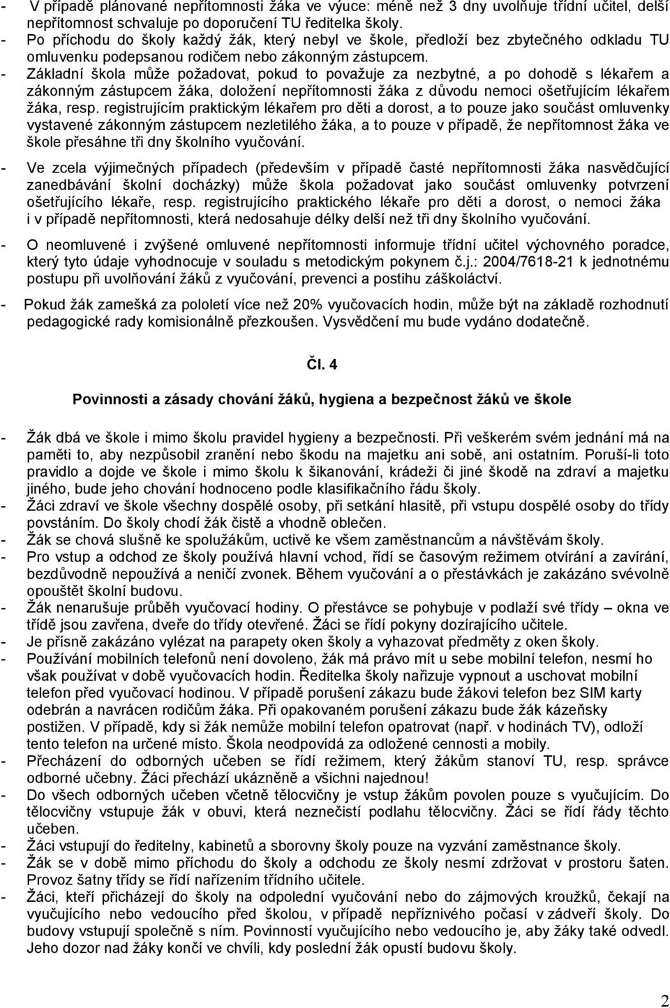 - Základní škola může požadovat, pokud to považuje za nezbytné, a po dohodě s lékařem a zákonným zástupcem žáka, doložení nepřítomnosti žáka z důvodu nemoci ošetřujícím lékařem žáka, resp.