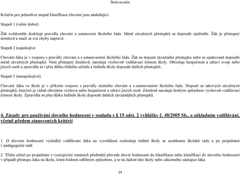 Stupeň 2 (uspokojivé Chování žáka je v rozporu s pravidly chování a s ustanoveními školního řádu. Žák se dopustí závažného přestupku nebo se opakovaně dopouští méně závažných přestupků.