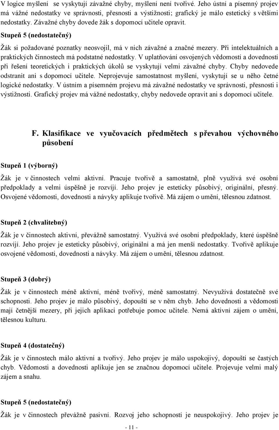 Stupeň 5 (nedostatečný) Žák si požadované poznatky neosvojil, má v nich závažné a značné mezery. Při intelektuálních a praktických činnostech má podstatné nedostatky.