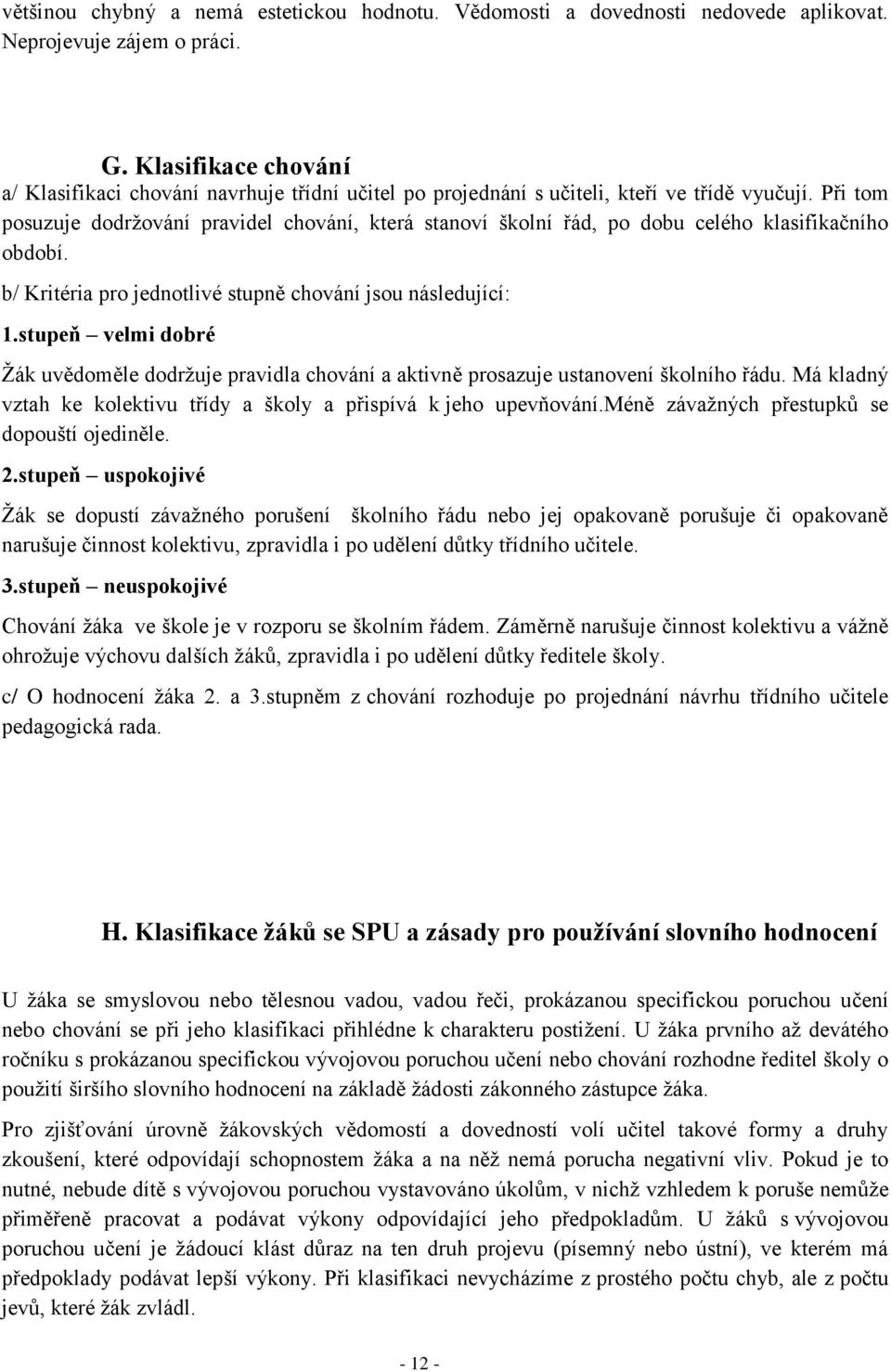 Při tom posuzuje dodržování pravidel chování, která stanoví školní řád, po dobu celého klasifikačního období. b/ Kritéria pro jednotlivé stupně chování jsou následující: 1.