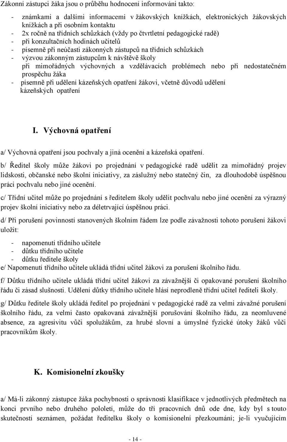 školy při mimořádných výchovných a vzdělávacích problémech nebo při nedostatečném prospěchu žáka - písemně při udělení kázeňských opatření žákovi, včetně důvodů udělení kázeňských opatření I.