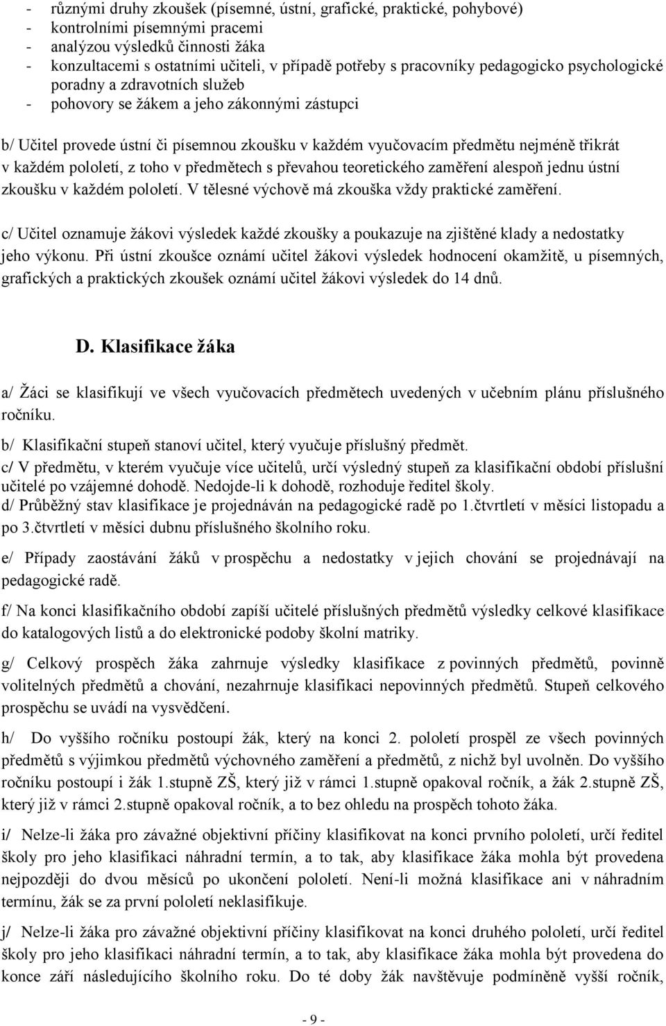 třikrát v každém pololetí, z toho v předmětech s převahou teoretického zaměření alespoň jednu ústní zkoušku v každém pololetí. V tělesné výchově má zkouška vždy praktické zaměření.