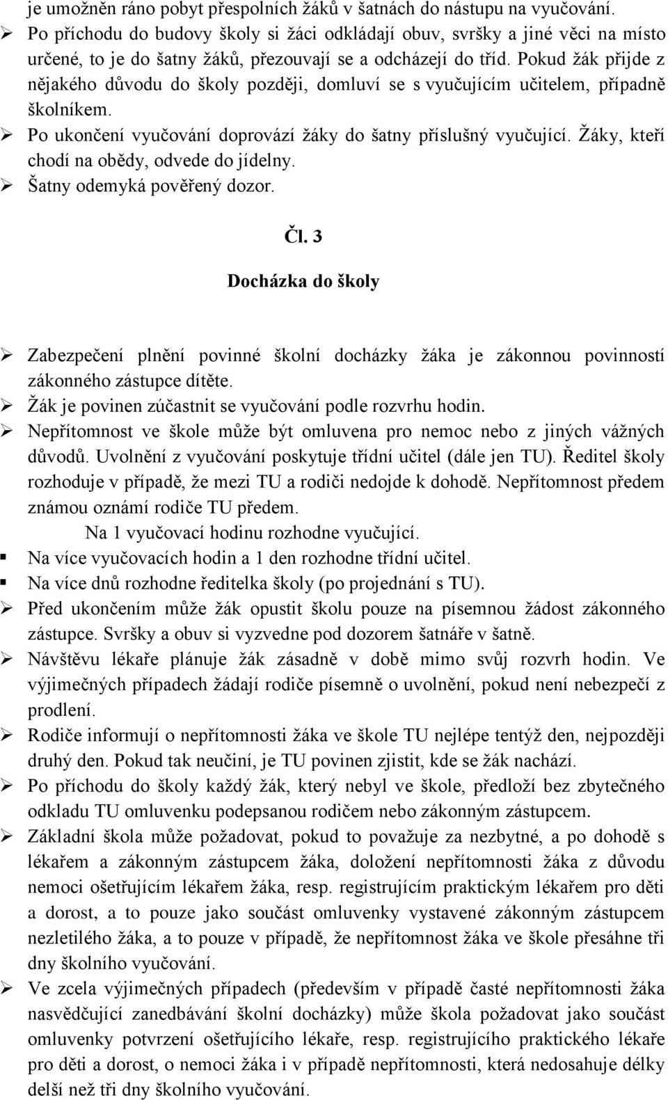 Pokud žák přijde z nějakého důvodu do školy později, domluví se s vyučujícím učitelem, případně školníkem. Po ukončení vyučování doprovází žáky do šatny příslušný vyučující.