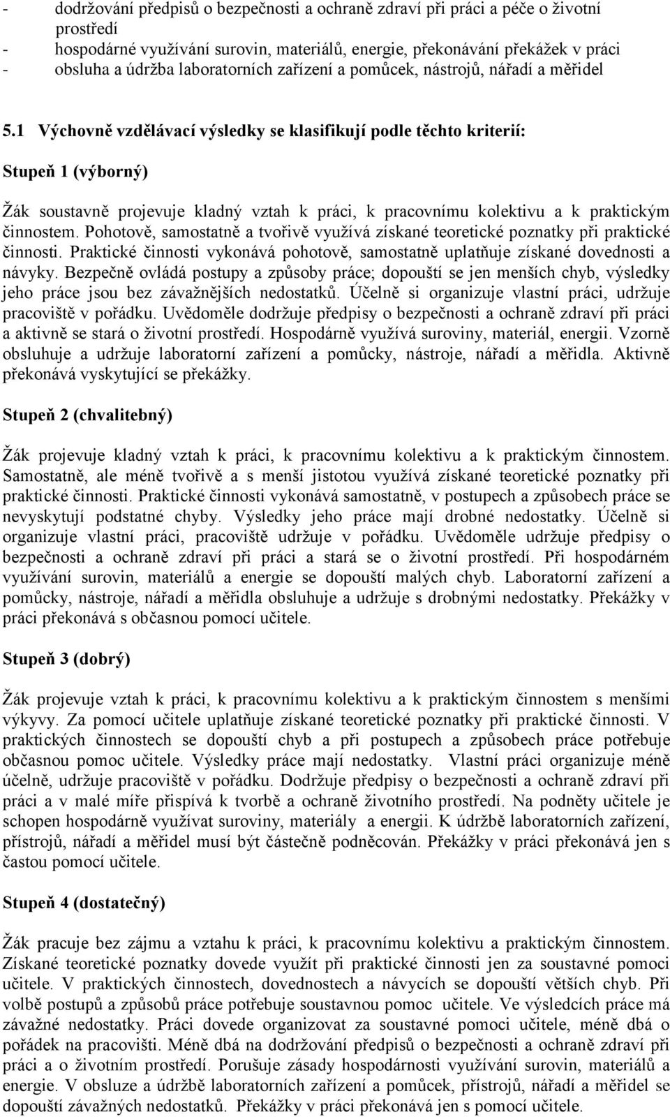 1 Výchovně vzdělávací výsledky se klasifikují podle těchto kriterií: Stupeň 1 (výborný) Žák soustavně projevuje kladný vztah k práci, k pracovnímu kolektivu a k praktickým činnostem.