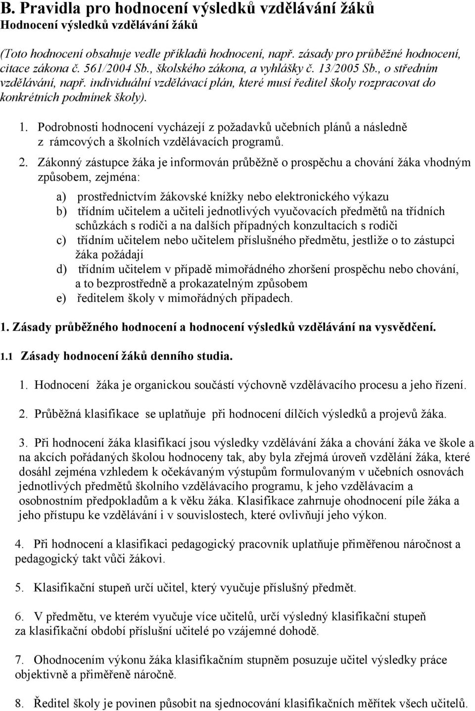 2. Zákonný zástupce žáka je informován průběžně o prospěchu a chování žáka vhodným způsobem, zejména: a) prostřednictvím žákovské knížky nebo elektronického výkazu b) třídním učitelem a učiteli