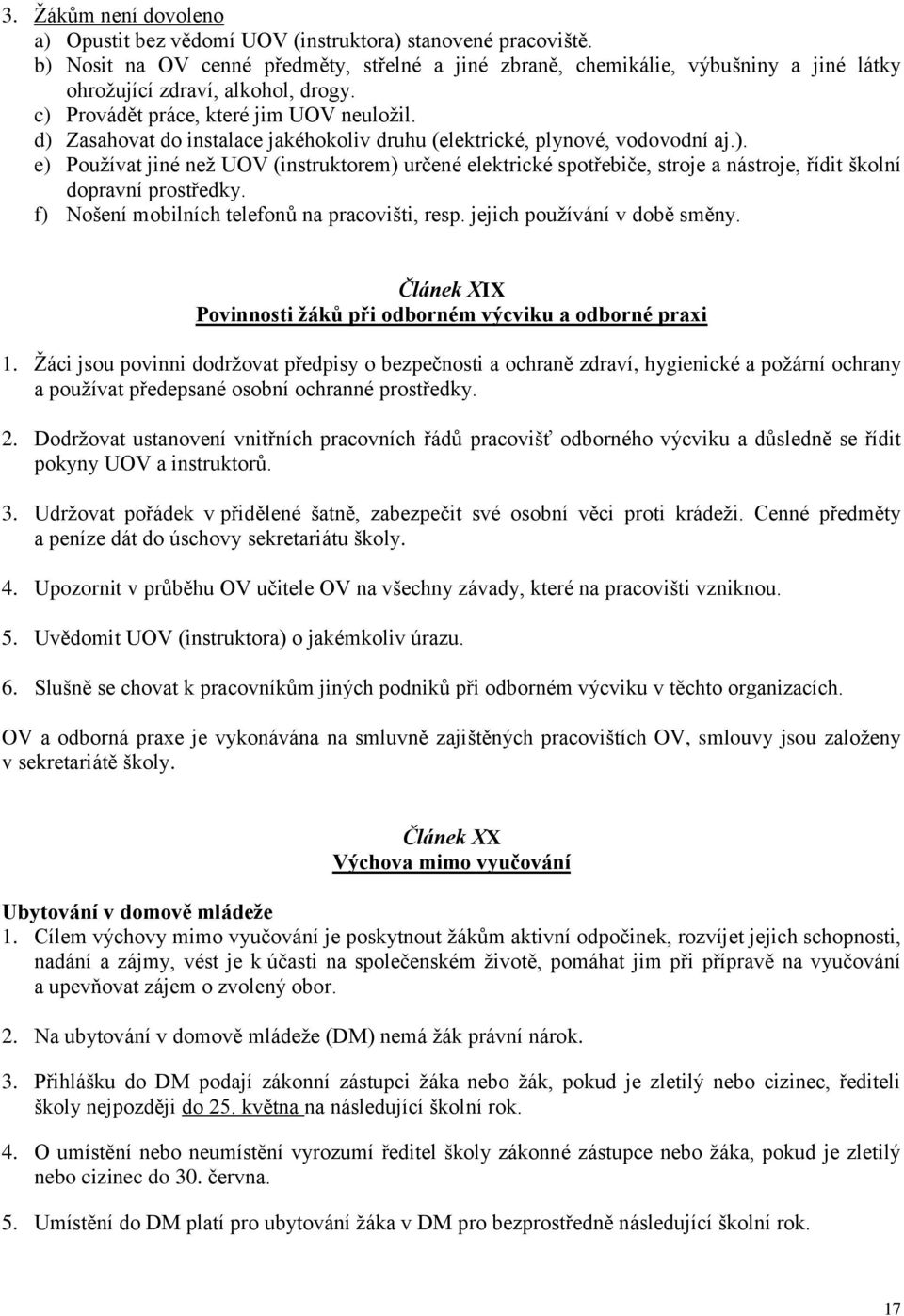 d) Zasahovat do instalace jakéhokoliv druhu (elektrické, plynové, vodovodní aj.). e) Používat jiné než UOV (instruktorem) určené elektrické spotřebiče, stroje a nástroje, řídit školní dopravní prostředky.