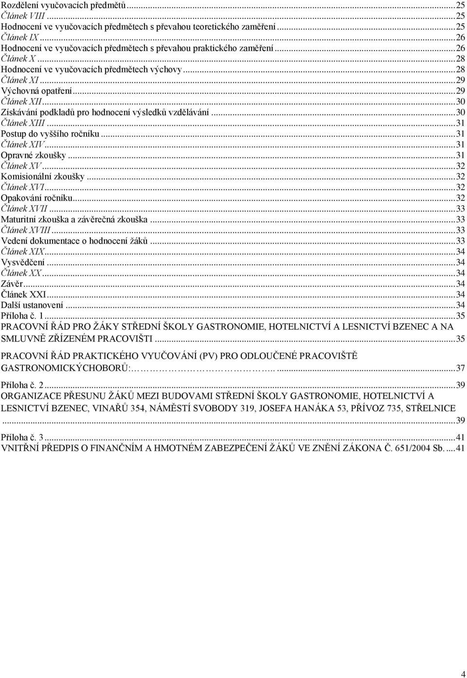 .. 30 Získávání podkladů pro hodnocení výsledků vzdělávání... 30 Článek XIII... 31 Postup do vyššího ročníku... 31 Článek XIV... 31 Opravné zkoušky... 31 Článek XV... 32 Komisionální zkoušky.