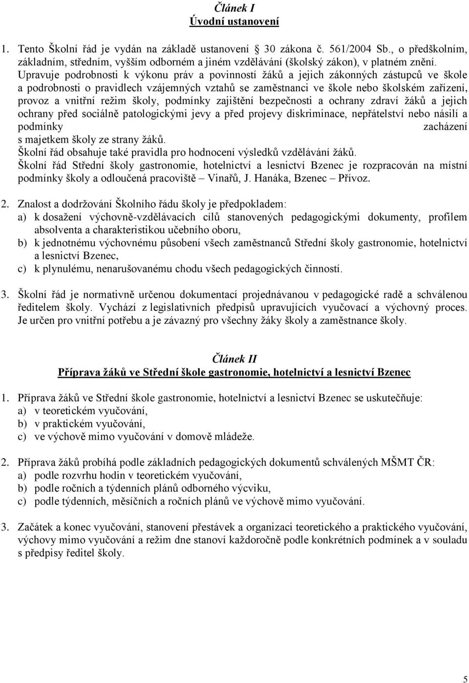 Upravuje podrobnosti k výkonu práv a povinností žáků a jejich zákonných zástupců ve škole a podrobnosti o pravidlech vzájemných vztahů se zaměstnanci ve škole nebo školském zařízení, provoz a vnitřní