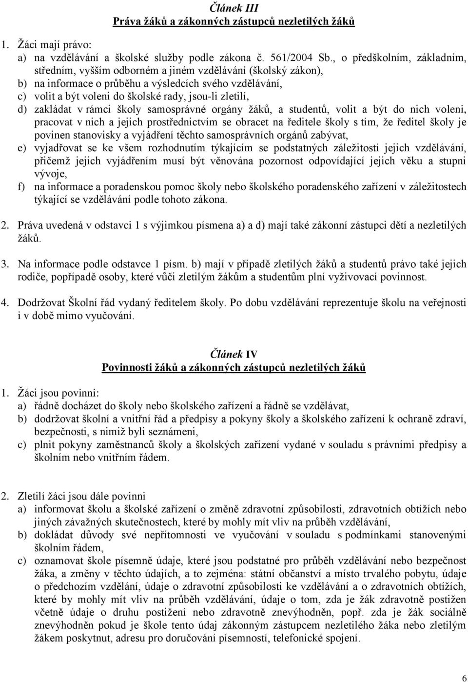 zletilí, d) zakládat v rámci školy samosprávné orgány žáků, a studentů, volit a být do nich voleni, pracovat v nich a jejich prostřednictvím se obracet na ředitele školy s tím, že ředitel školy je