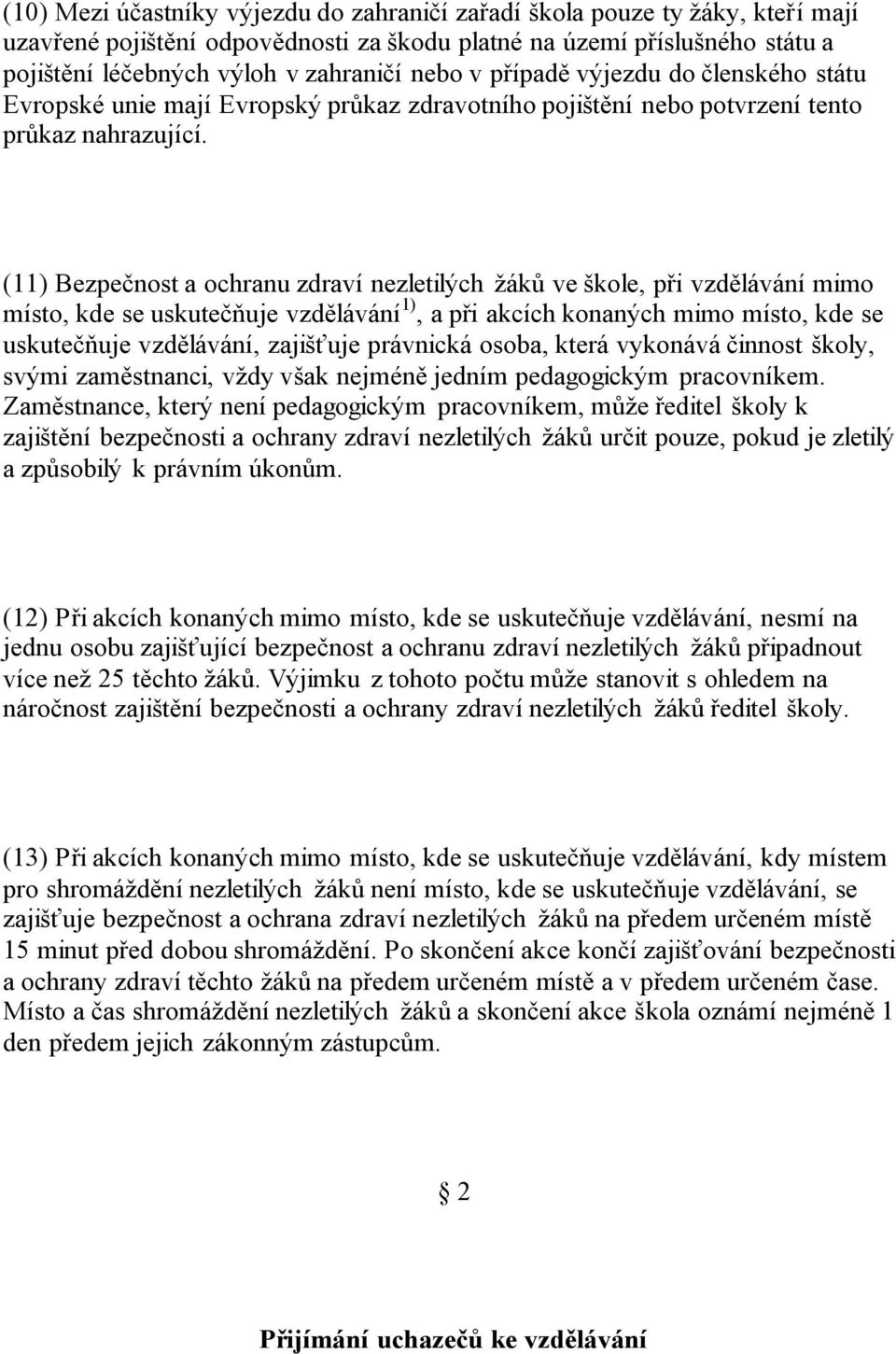 (11) Bezpečnost a ochranu zdraví nezletilých žáků ve škole, při vzdělávání mimo místo, kde se uskutečňuje vzdělávání 1), a při akcích konaných mimo místo, kde se uskutečňuje vzdělávání, zajišťuje