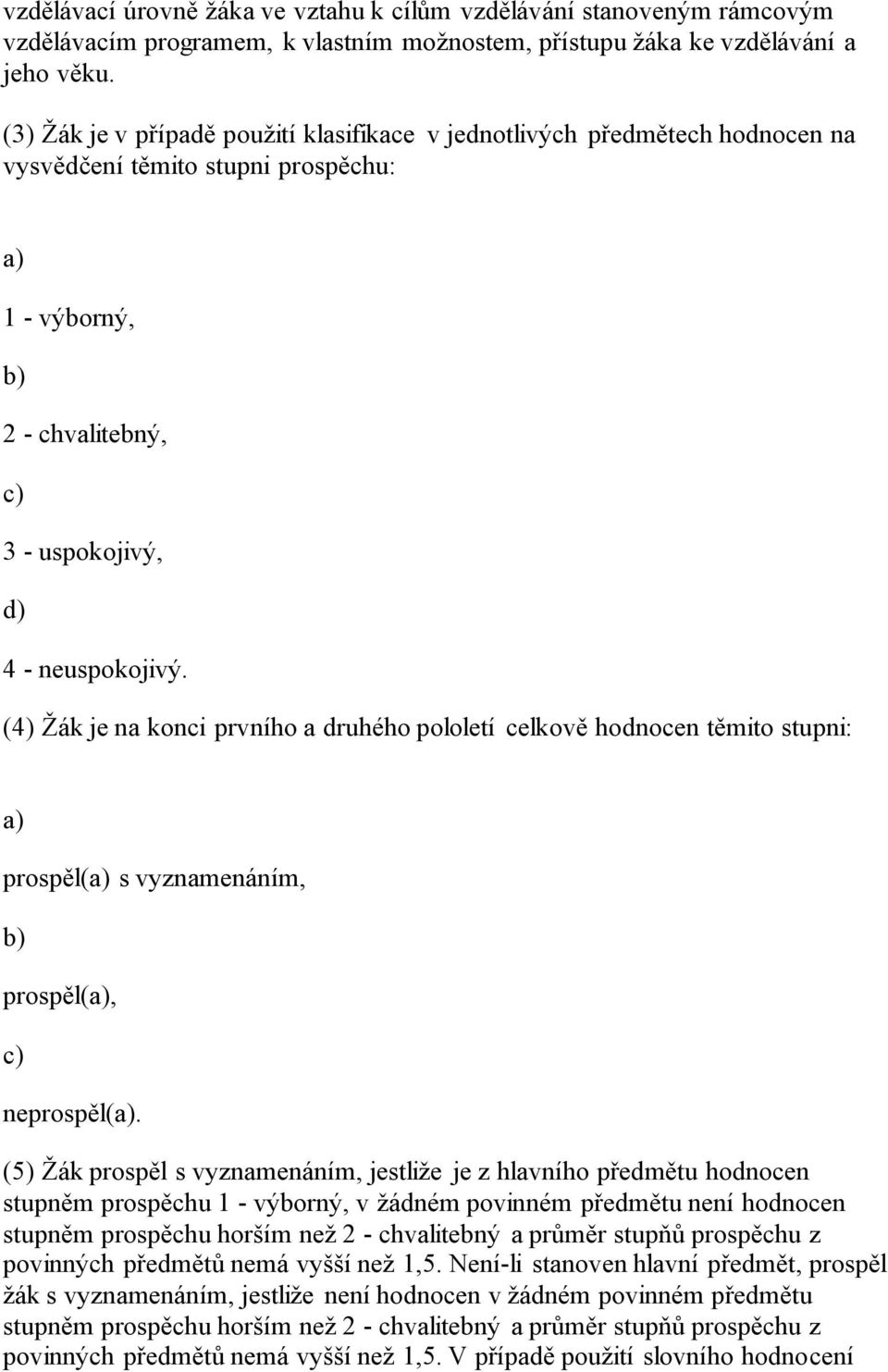 (4) Žák je na konci prvního a druhého pololetí celkově hodnocen těmito stupni: a) prospěl(a) s vyznamenáním, b) prospěl(a), c) neprospěl(a).