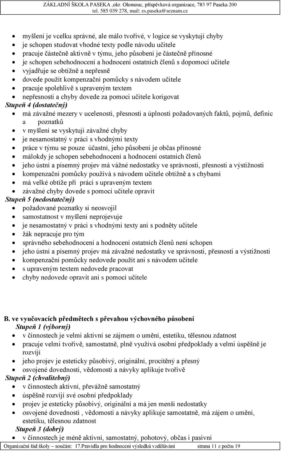 nepřesnosti a chyby dovede za pomoci učitele korigovat Stupeň 4 (dostatečný) má závažné mezery v ucelenosti, přesnosti a úplnosti požadovaných faktů, pojmů, definic a poznatků v myšlení se vyskytují