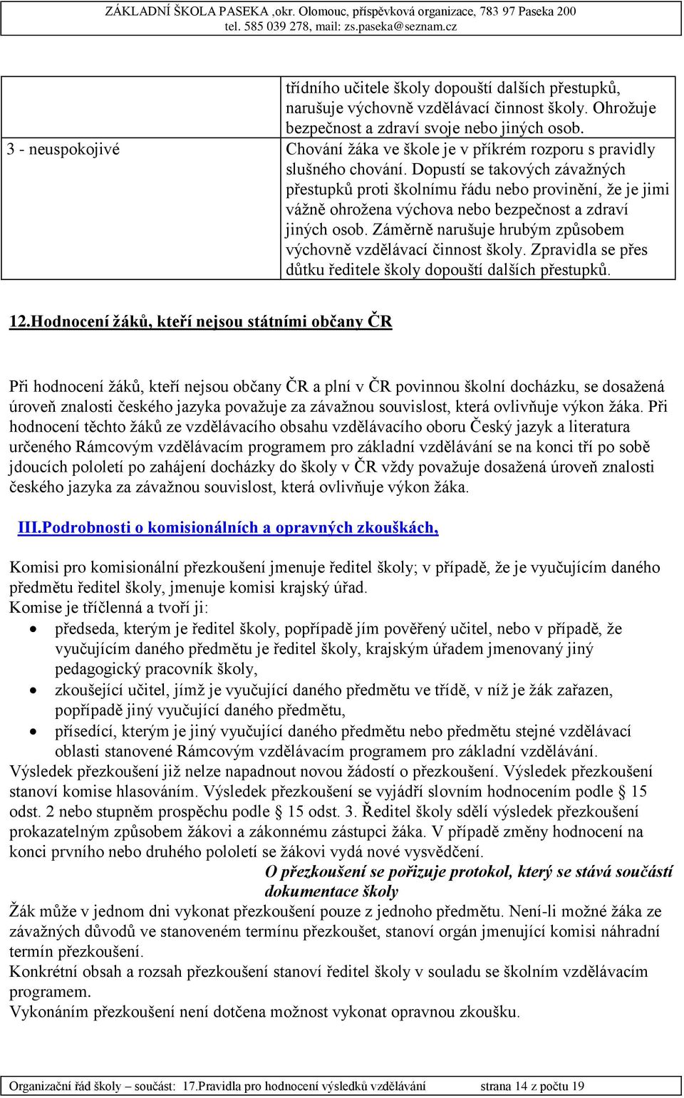 Dopustí se takových závažných přestupků proti školnímu řádu nebo provinění, že je jimi vážně ohrožena výchova nebo bezpečnost a zdraví jiných osob.