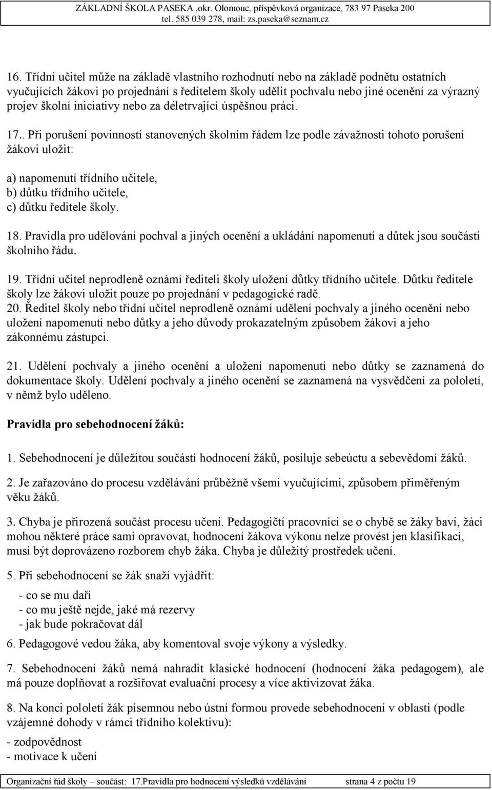 . Při porušení povinností stanovených školním řádem lze podle závažnosti tohoto porušení žákovi uložit: a) napomenutí třídního učitele, b) důtku třídního učitele, c) důtku ředitele školy. 18.