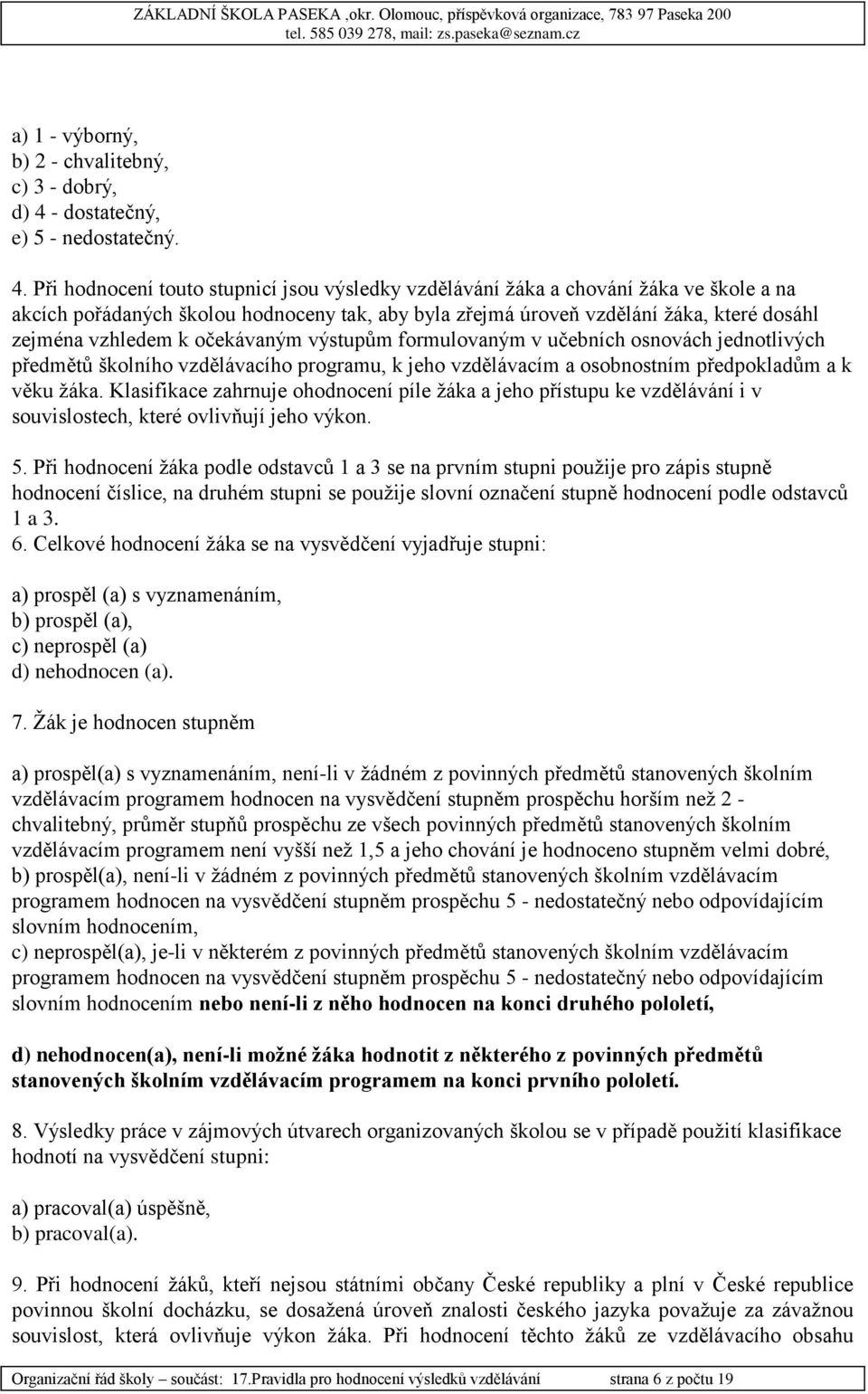 Při hodnocení touto stupnicí jsou výsledky vzdělávání žáka a chování žáka ve škole a na akcích pořádaných školou hodnoceny tak, aby byla zřejmá úroveň vzdělání žáka, které dosáhl zejména vzhledem k