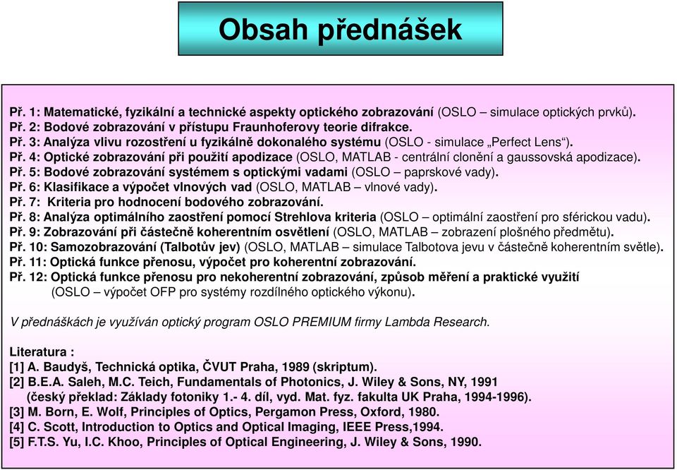 Př. 7: Kriteria ro hodnocení bodového zobrazování. Př. 8: Analýza otimálního zaostření omocí Strehlova kriteria (OSLO otimální zaostření ro sférickou vadu). Př. 9: Zobrazování ři částečně koherentním osvětlení (OSLO, MATLAB zobrazení lošného ředmětu).