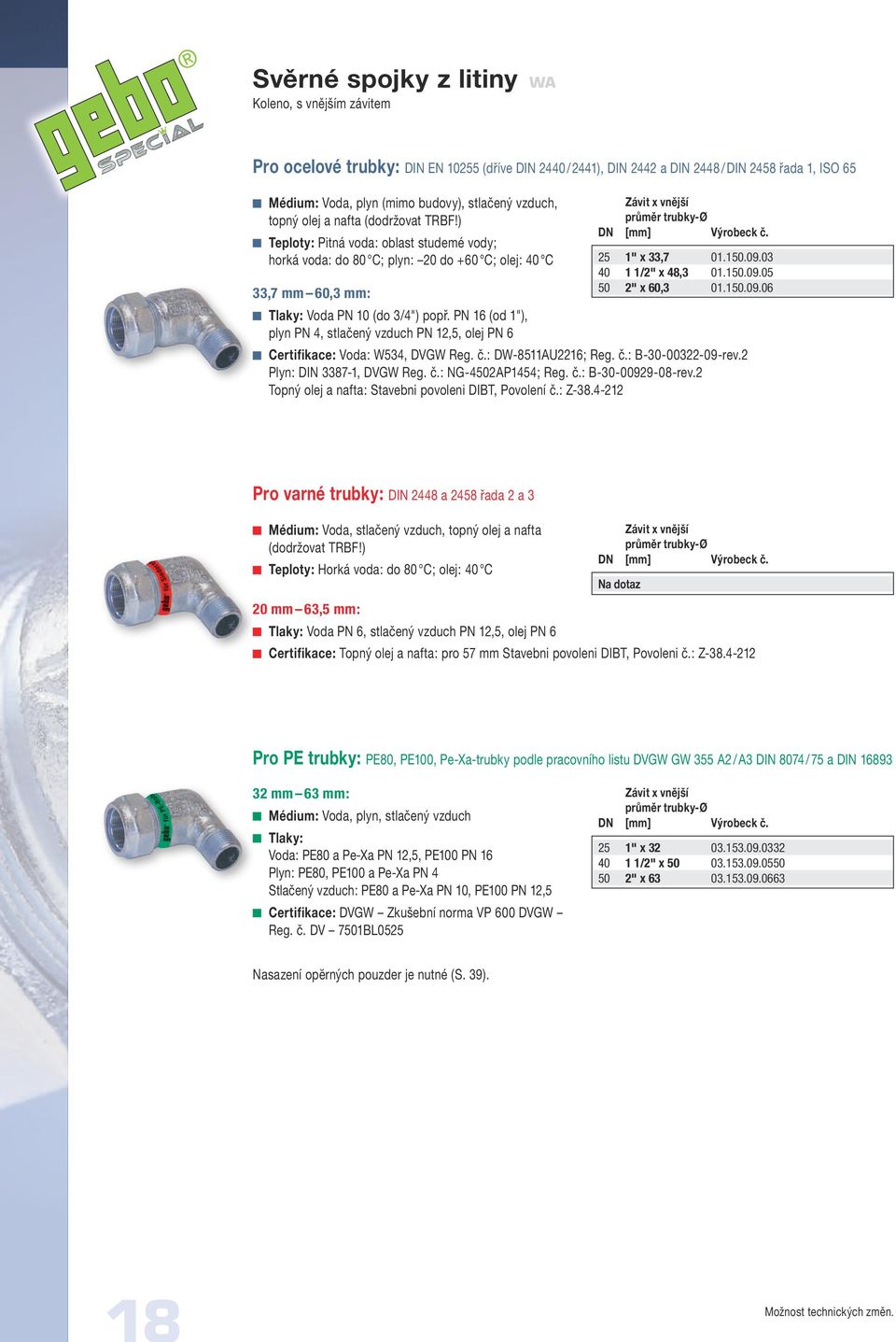PN 16 (od 1"), plyn PN 4, stlačený vzduch PN 12,5, olej PN 6 Závit x vnější průměr trubky-ø DN [mm] Výrobeck č. 25 1" x 33,7 01.150.09.03 40 1 1/2" x 48,3 01.150.09.05 50 2" x 60,3 01.150.09.06 Certifikace: Voda: W534, DVGW Reg.