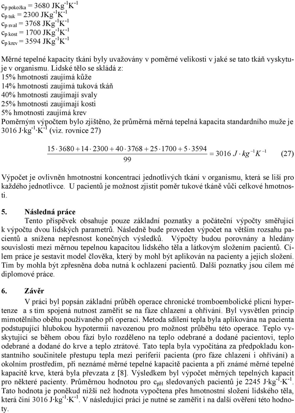 Lidské tělo se skládá z: 15% hmotnosti zaujímá kůže 14% hmotnosti zaujímá tuková tkáň 40% hmotnosti zaujímají svaly 25% hmotnosti zaujímají kosti 5% hmotnosti zaujímá krev Poměrným výpočtem bylo