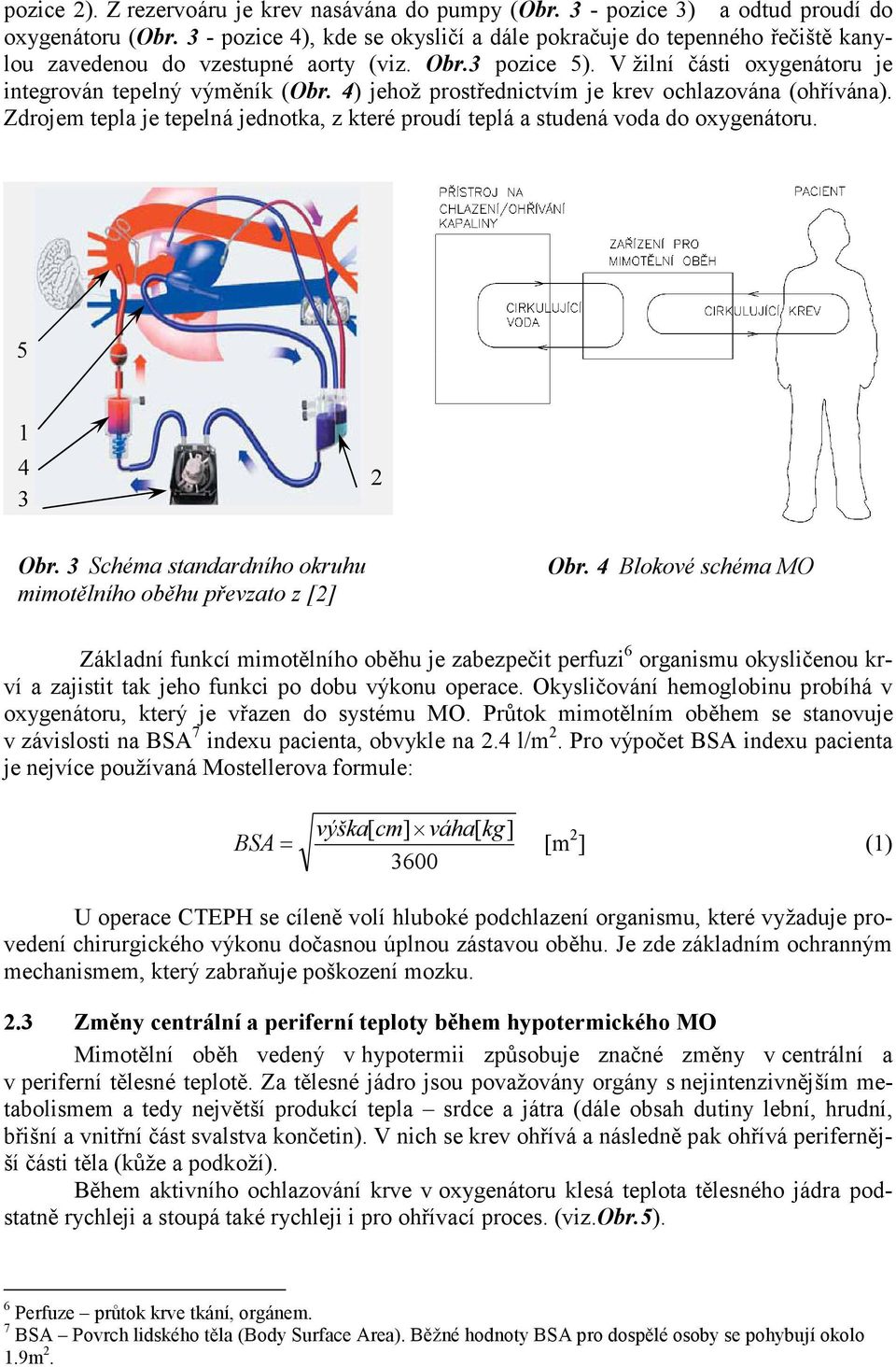 4) jehož prostřednictvím je krev ochlazována (ohřívána). Zdrojem tepla je tepelná jednotka, z které proudí teplá a studená voda do oxygenátoru. 5 1 4 3 2 Obr.