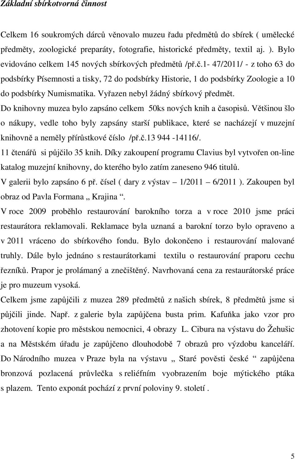 Vyřazen nebyl žádný sbírkový předmět. Do knihovny muzea bylo zapsáno celkem 50ks nových knih a časopisů.