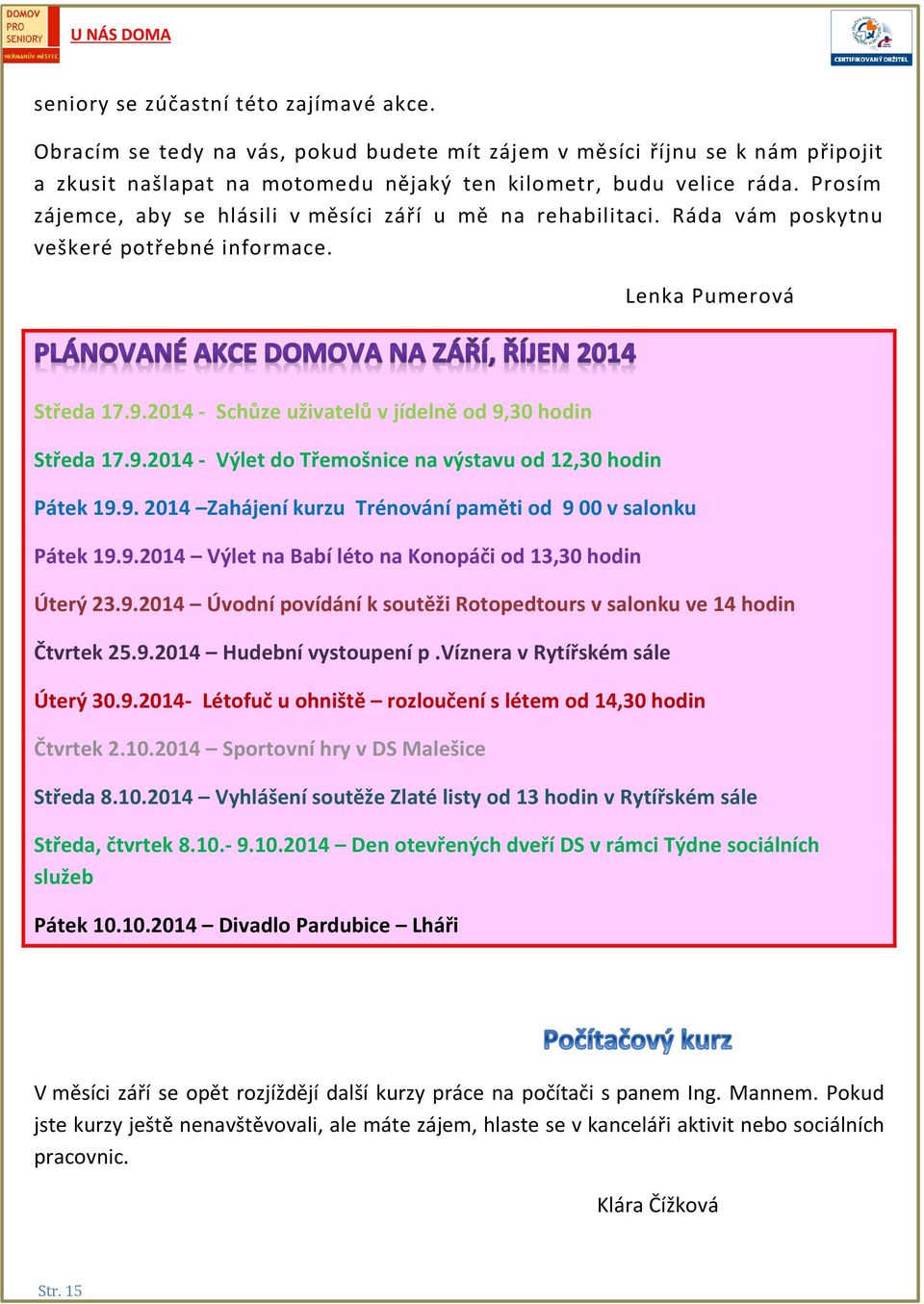 2014 - Schůze uživatelů v jídelně od 9,30 hodin Středa 17.9.2014 - Výlet do Třemošnice na výstavu od 12,30 hodin Pátek 19.9. 2014 Zahájení kurzu Trénování paměti od 9 00 v salonku Pátek 19.9.2014 Výlet na Babí léto na Konopáči od 13,30 hodin Úterý 23.