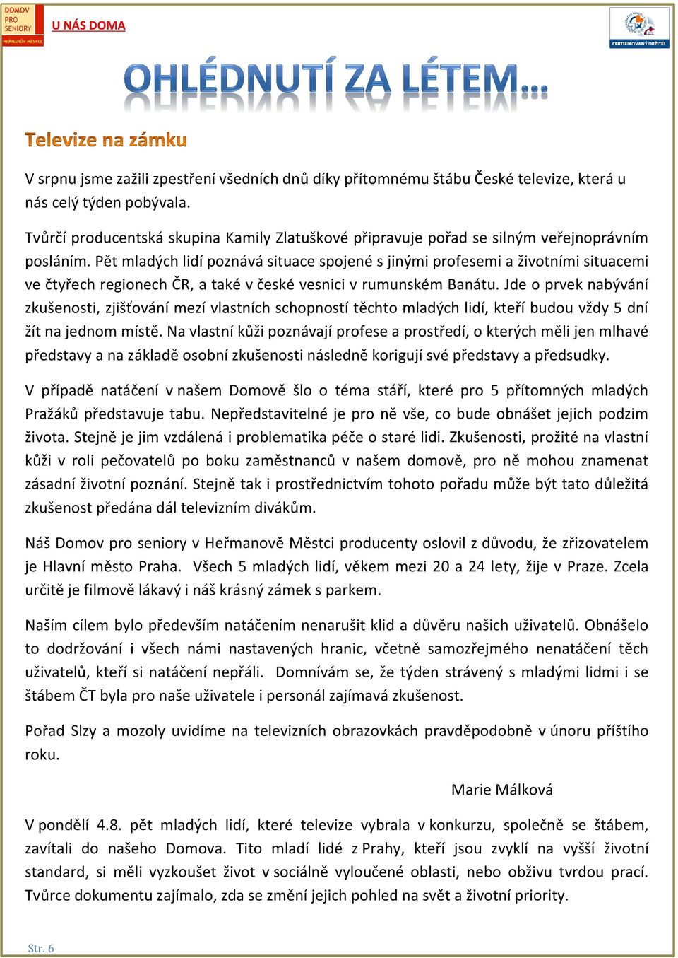 Pět mladých lidí poznává situace spojené s jinými profesemi a životními situacemi ve čtyřech regionech ČR, a také v české vesnici v rumunském Banátu.