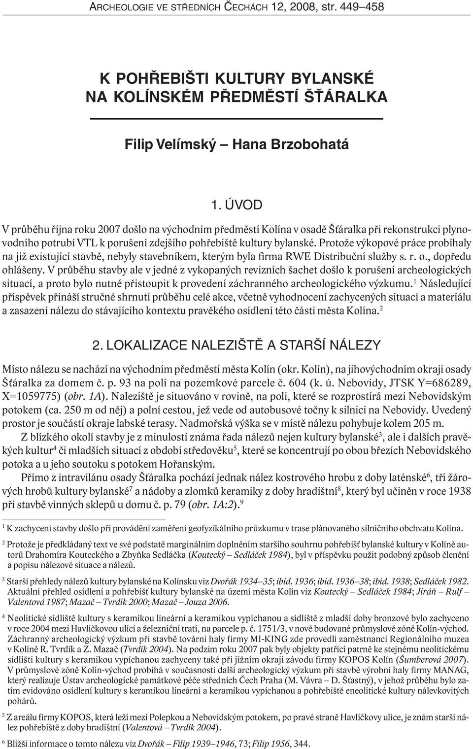 Protože výkopové práce probíhaly na již existující stavbě, nebyly stavebníkem, kterým byla firma RWE Distribuční služby s. r. o., dopředu ohlášeny.