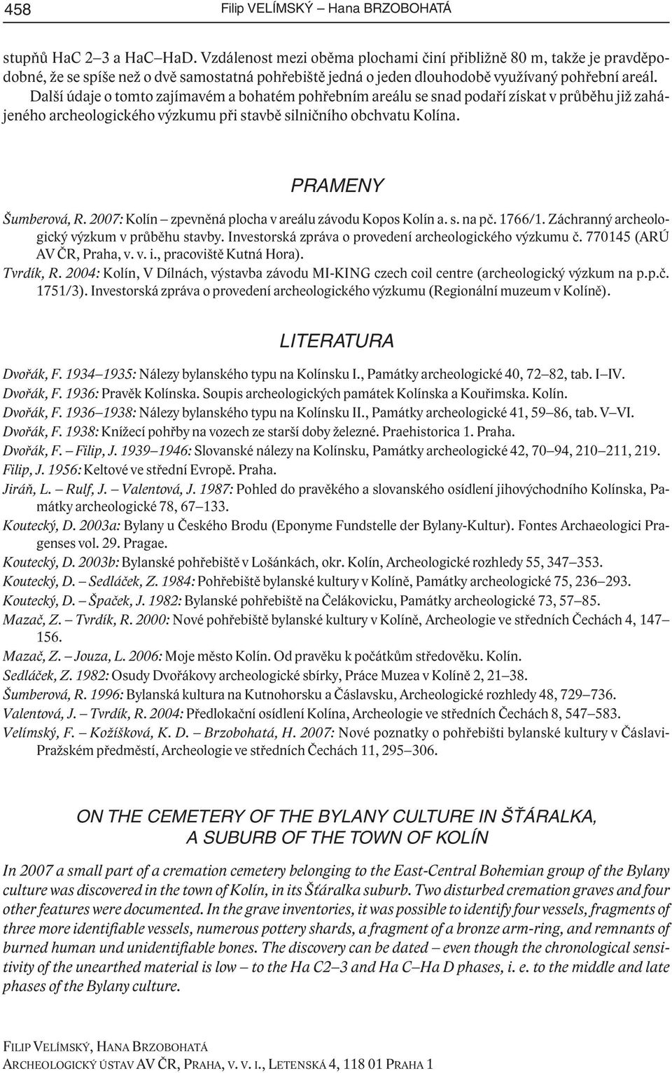 Další údaje o tomto zajímavém a bohatém pohřebním areálu se snad podaří získat v průběhu již zahájeného archeologického výzkumu při stavbě silničního obchvatu Kolína. PRAMENY Šumberová, R.