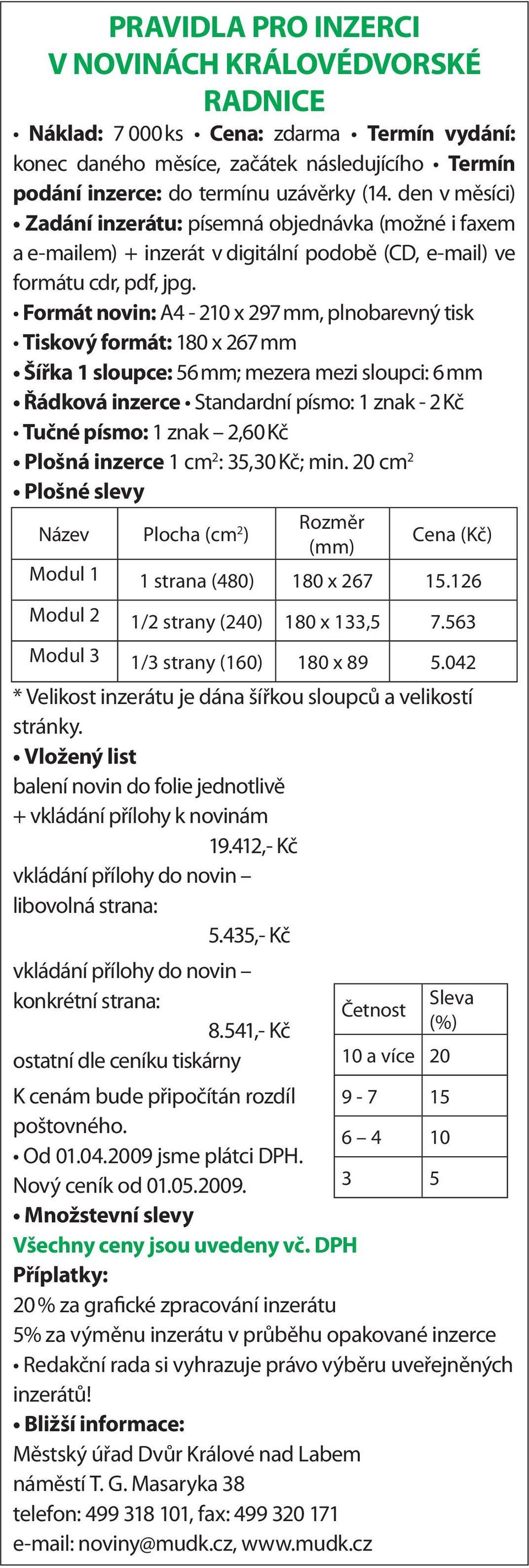 Formát novin: A4-210 x 297 mm, plnobarevný tisk Tiskový formát: 180 x 267 mm Šířka 1 sloupce: 56 mm; mezera mezi sloupci: 6 mm Řádková inzerce Standardní písmo: 1 znak - 2 Kč Tučné písmo: 1 znak 2,60